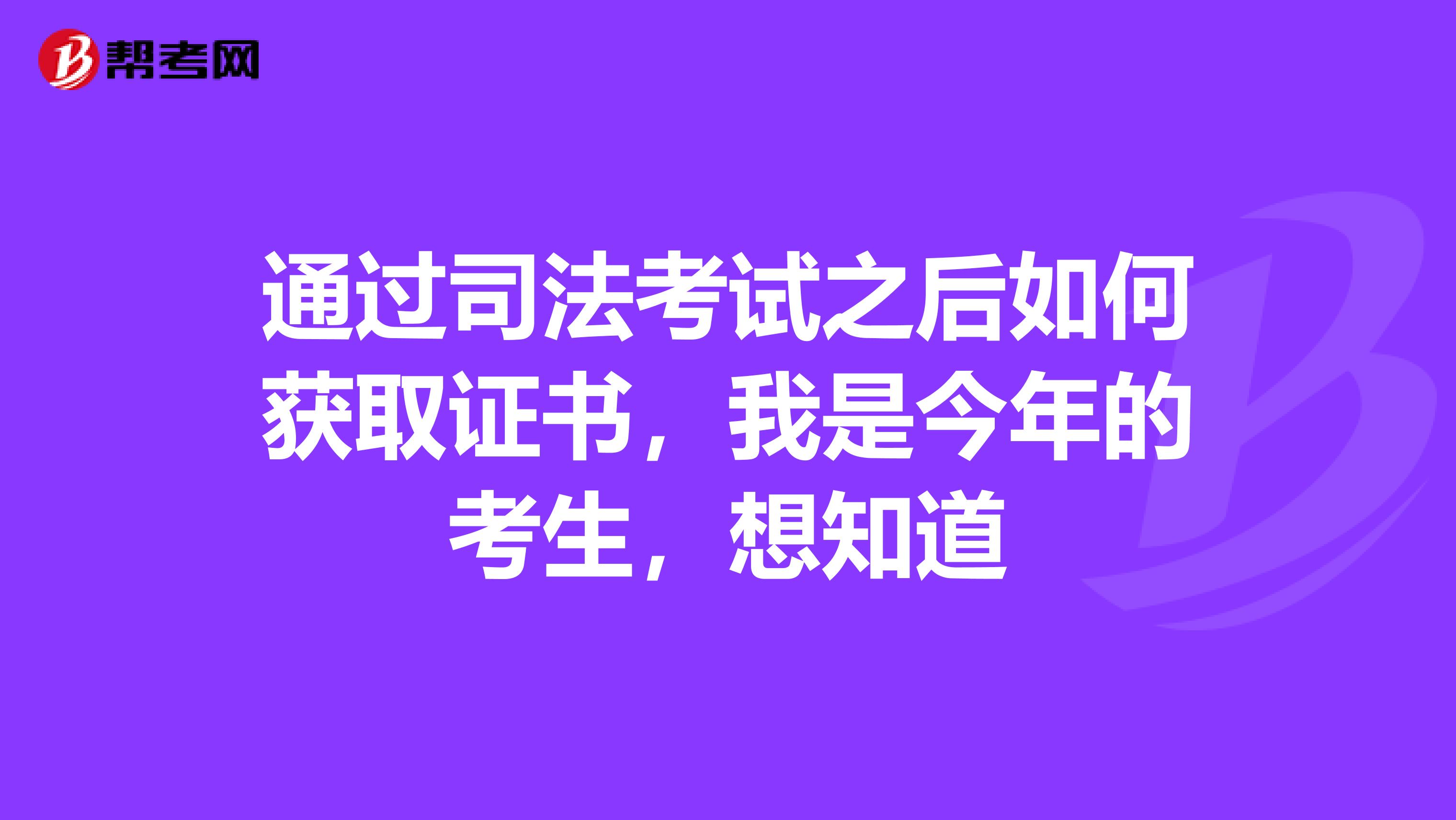 通过司法考试之后如何获取证书，我是今年的考生，想知道