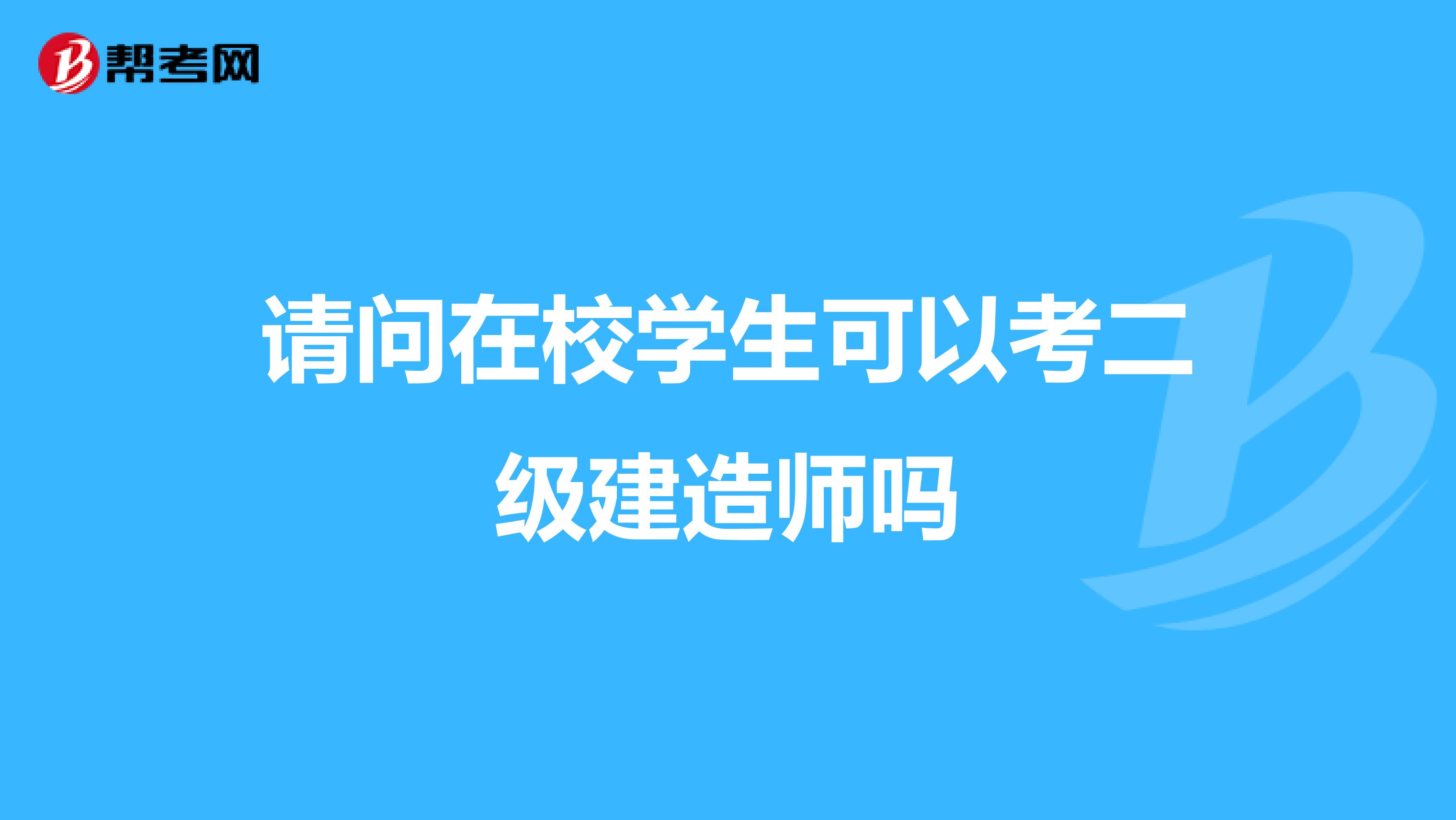 请问在校学生可以考二级建造师吗