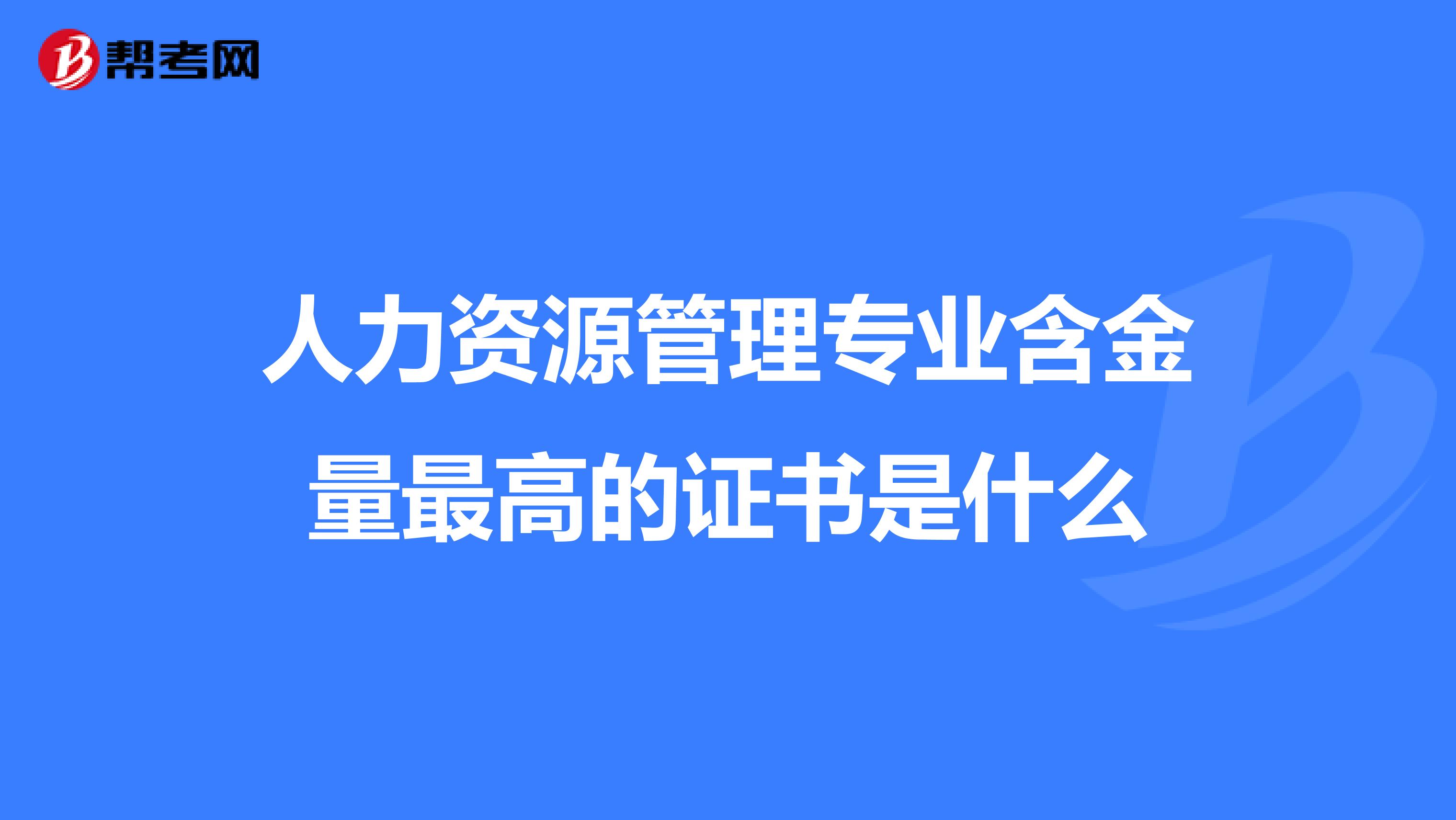 人力资源管理专业含金量最高的证书是什么