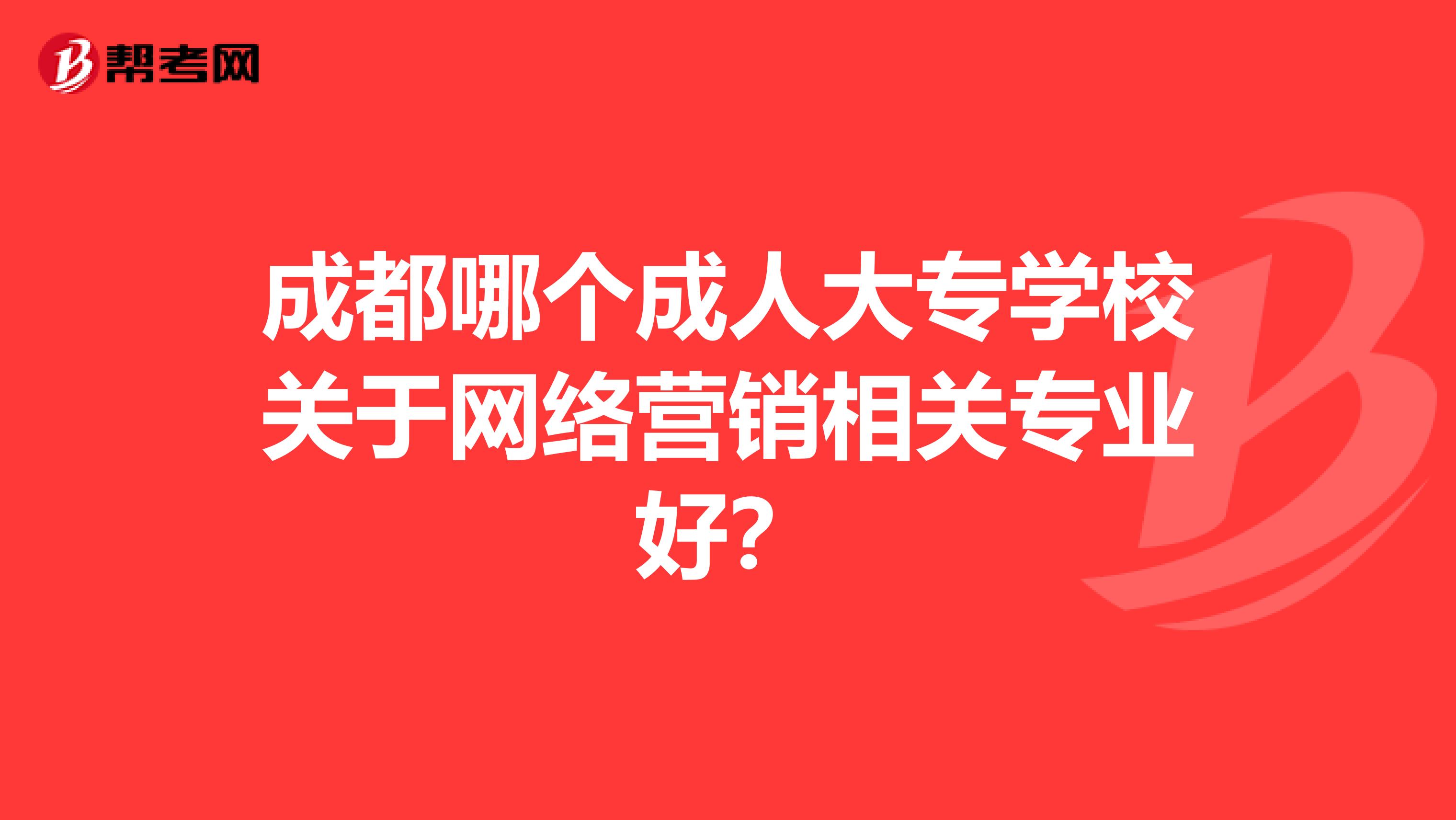 成都哪个成人大专学校关于网络营销相关专业好？