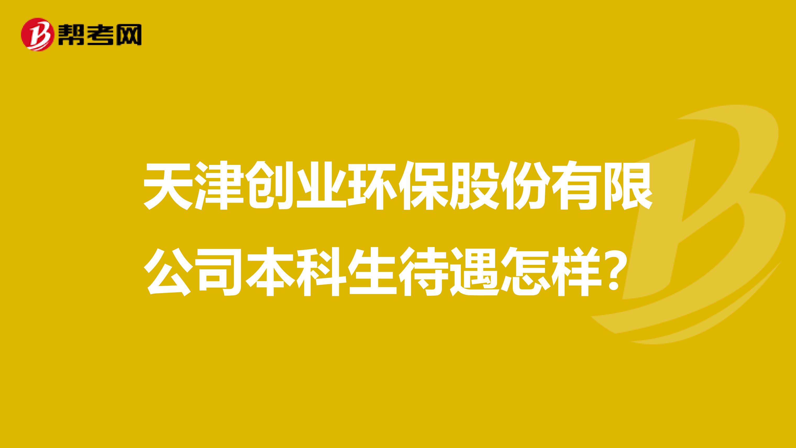 天津创业环保股份有限公司本科生待遇怎样？