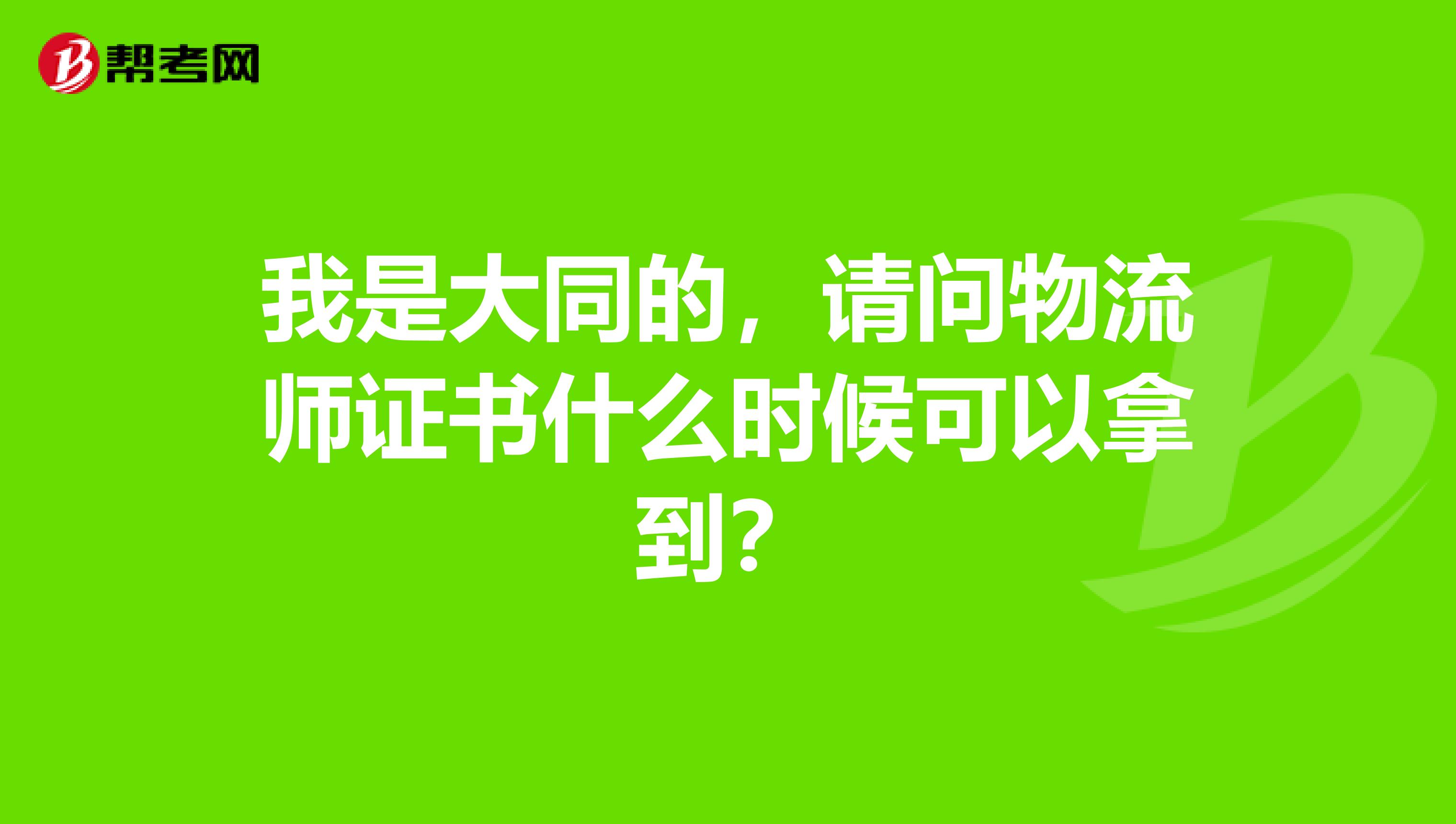 我是大同的,请问物流师证书什么时候可以拿到?