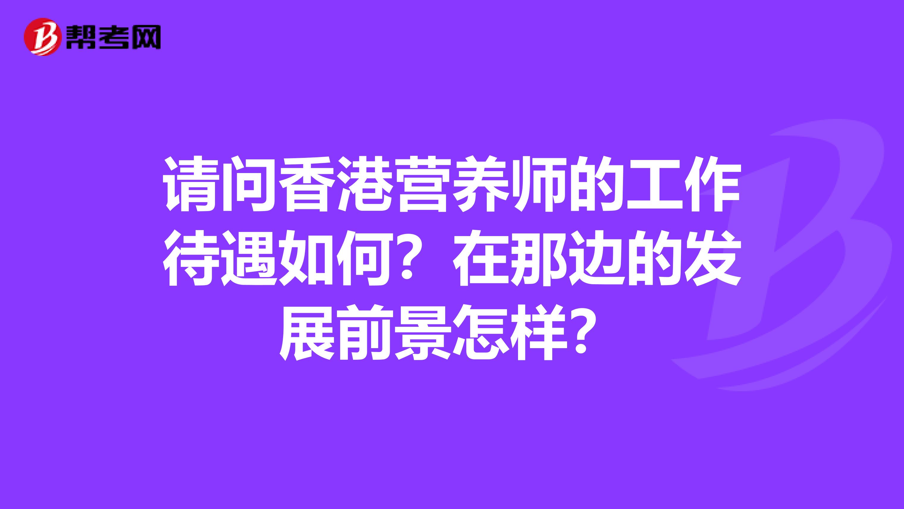 请问香港营养师的工作待遇如何？在那边的发展前景怎样？