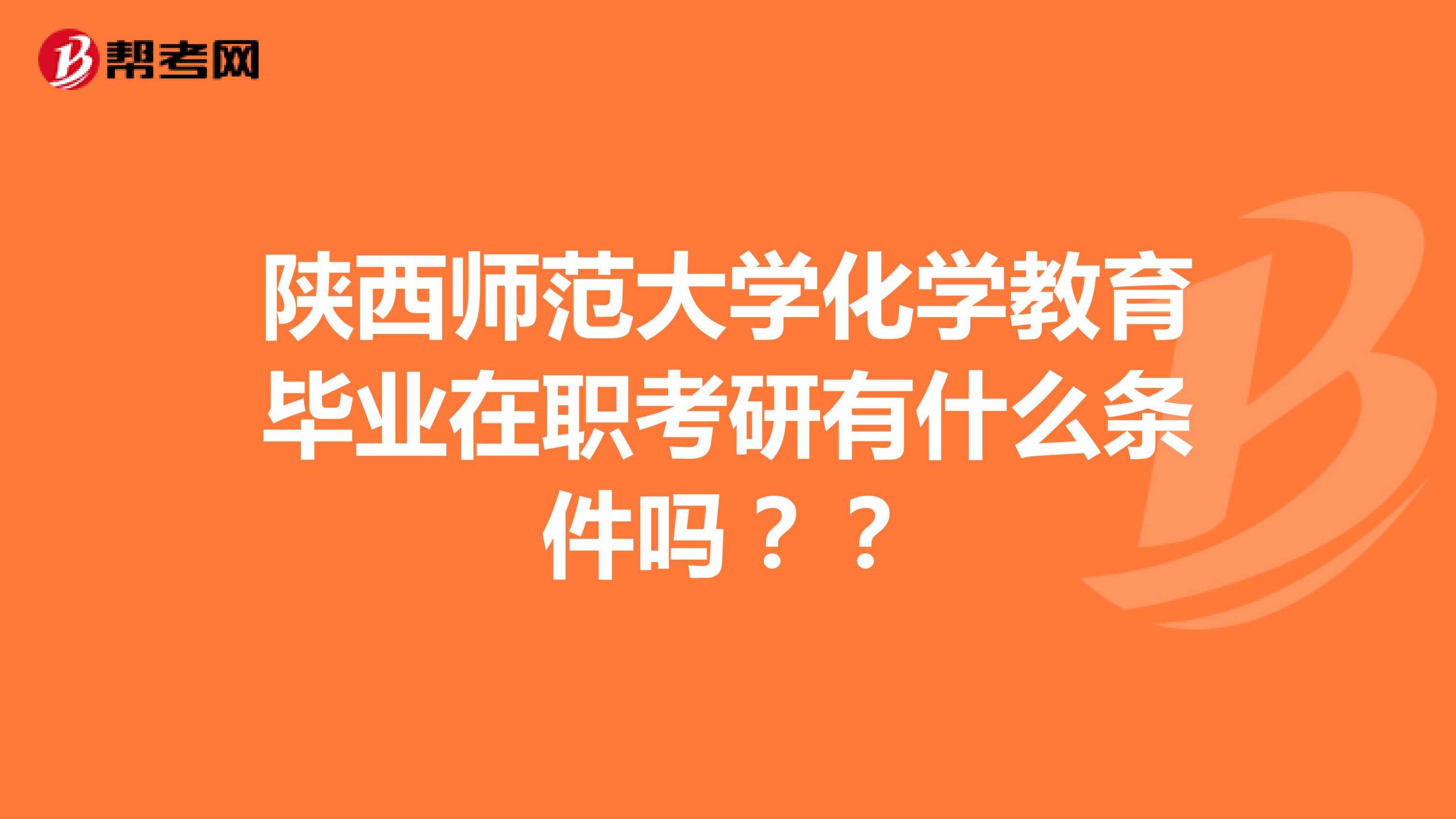 陕西师范大学化学教育毕业在职考研有什么条件吗？？