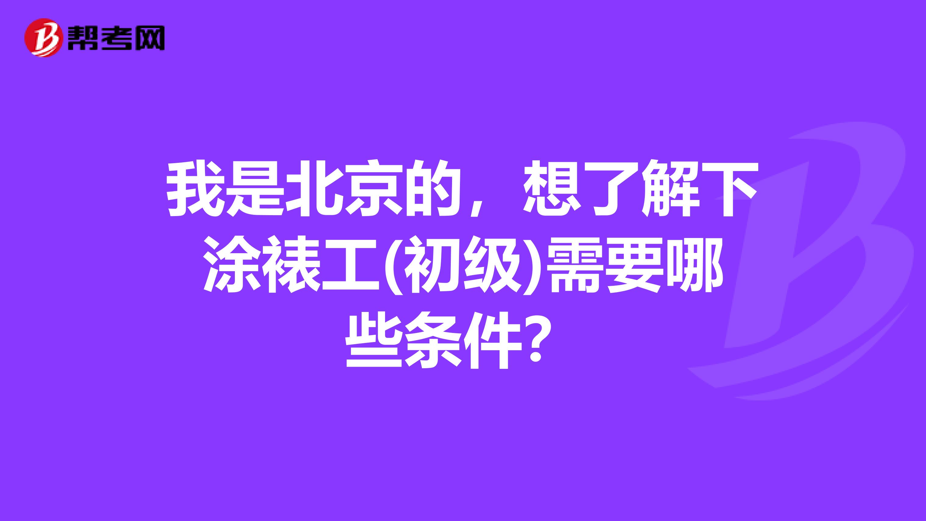 我是北京的，想了解下涂裱工(初级)需要哪些条件？