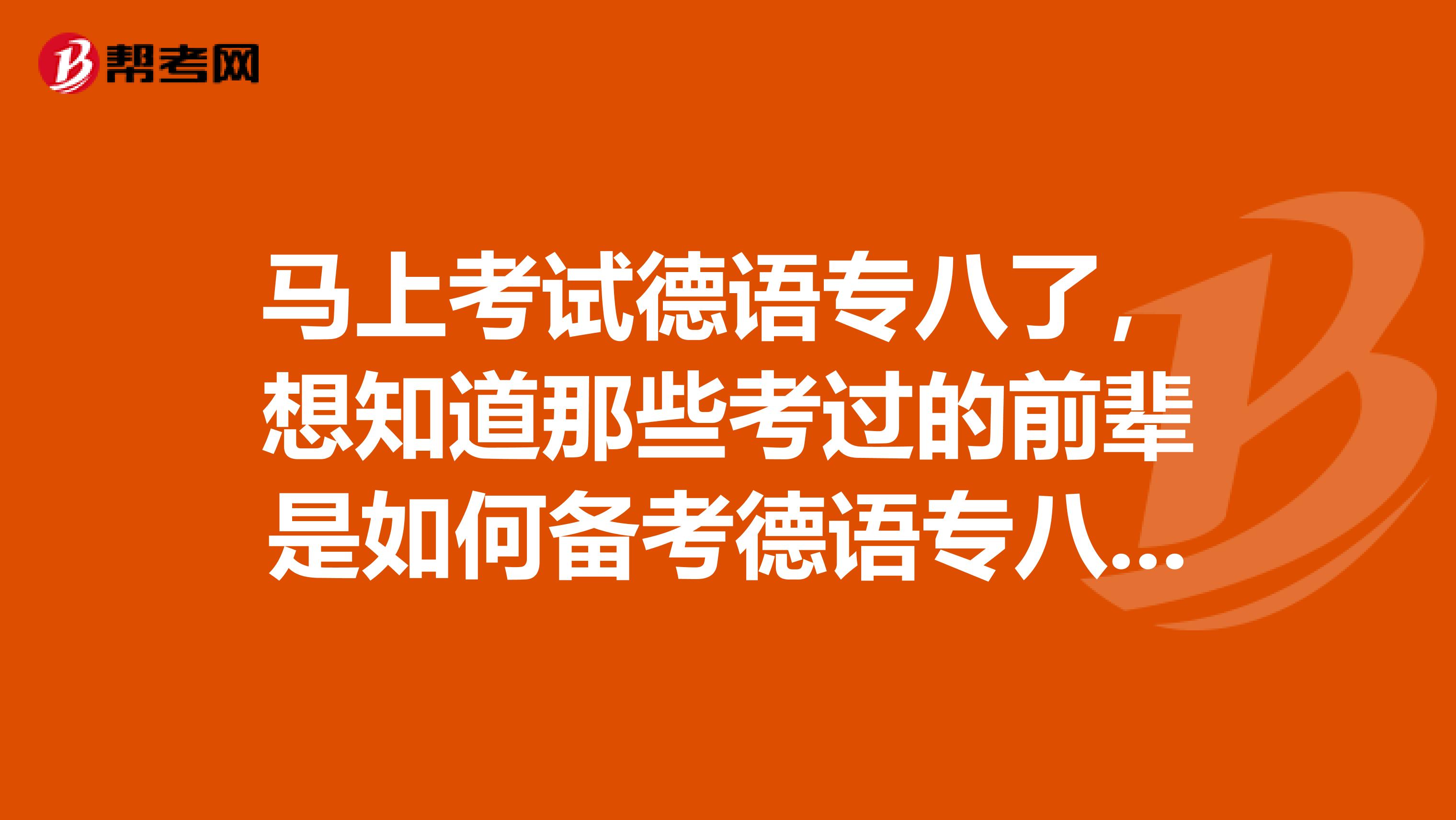 马上考试德语专八了,想知道那些考过的前辈是如何备考德语专八的?