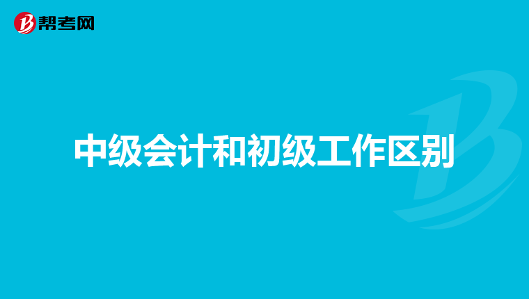 中级会计和初级工作区别