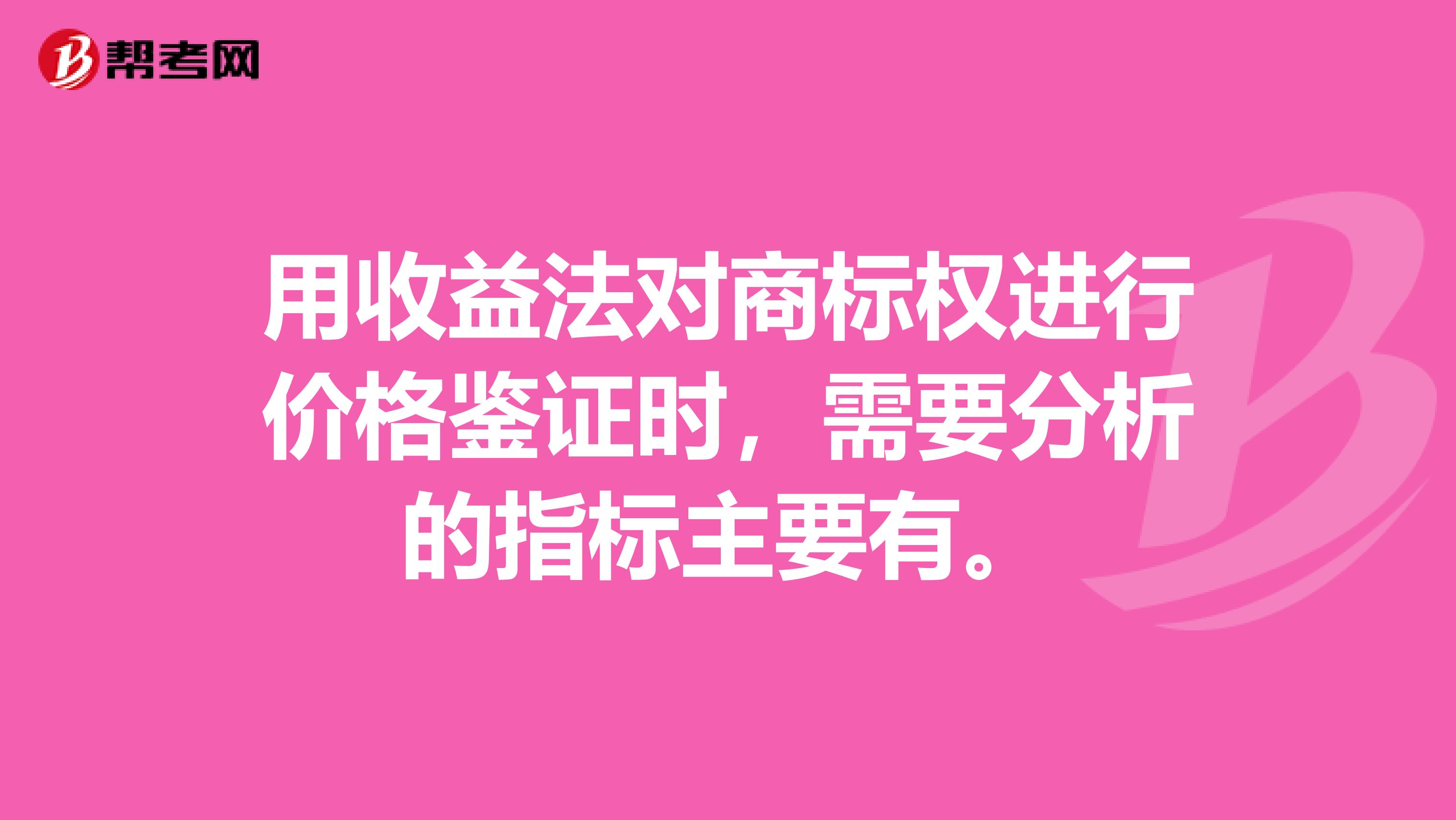 用收益法对商标权进行价格鉴证时,需要分析的指标主要有。