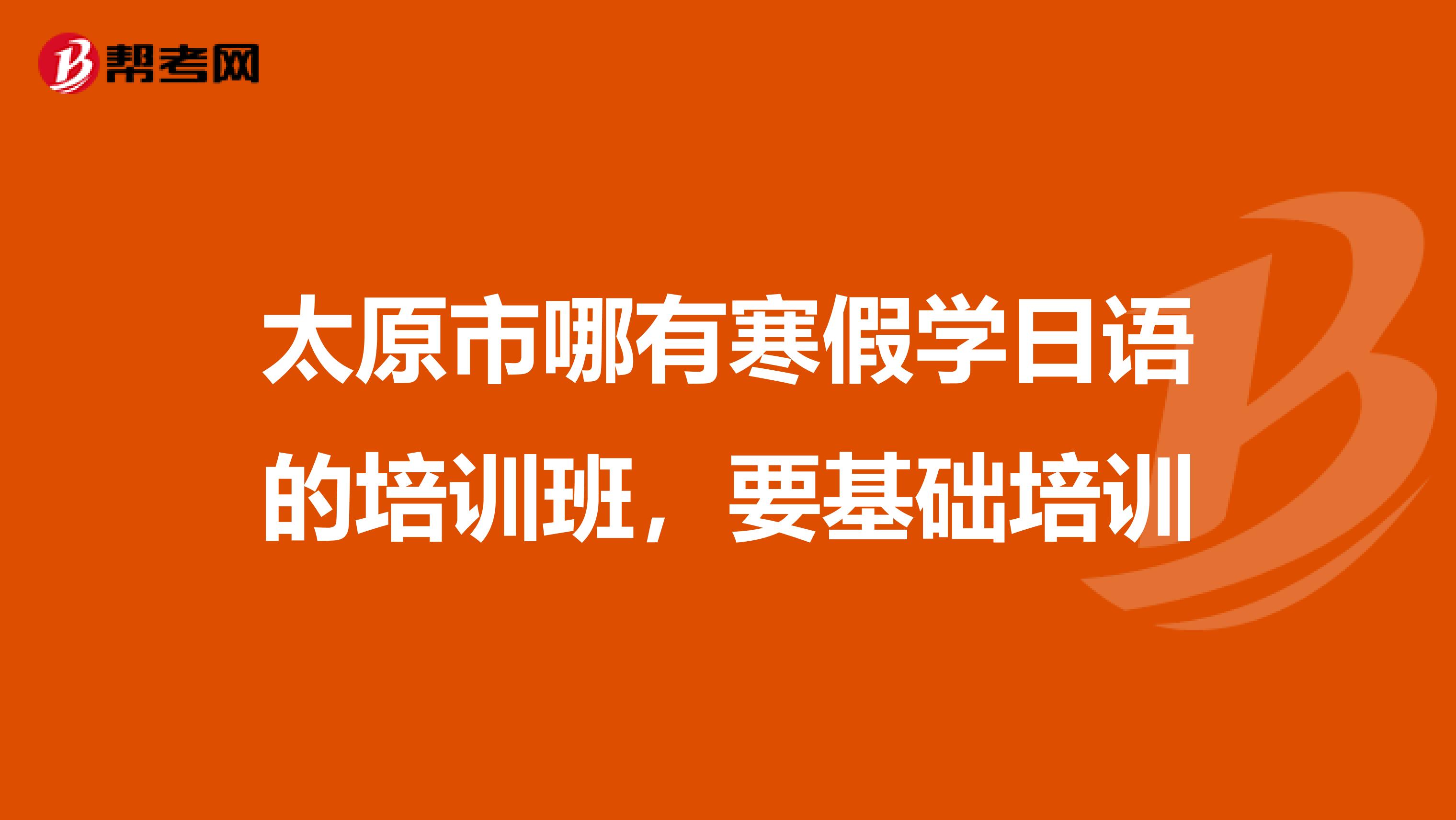 太原市哪有寒假学日语的培训班,要基础培训