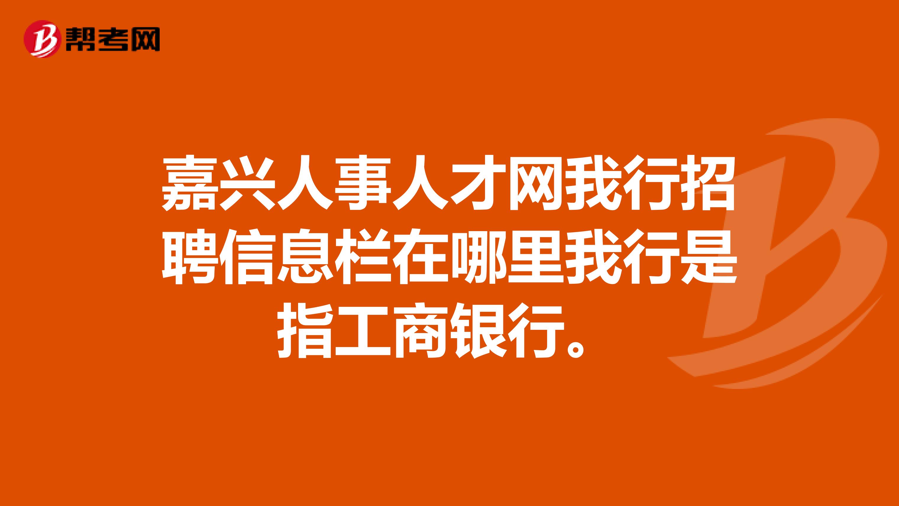 嘉兴人事人才网我行招聘信息栏在哪里我行是指工商银行。