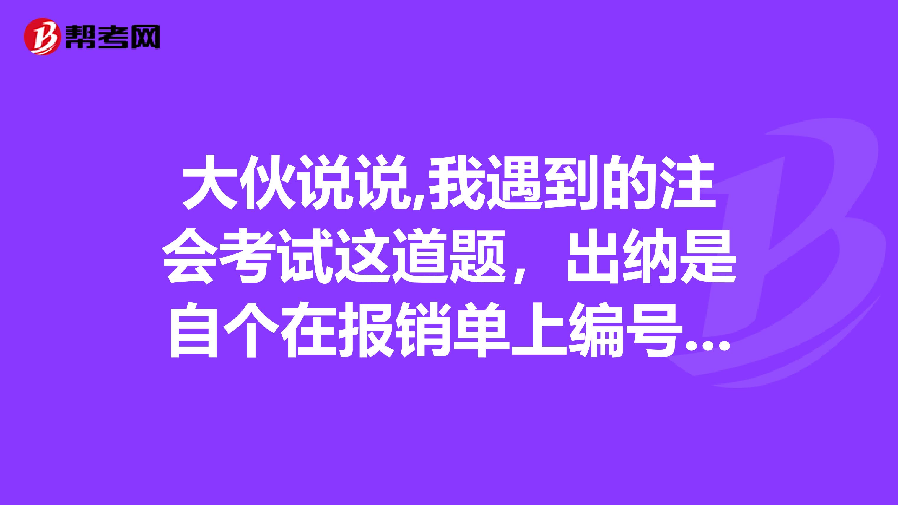 大伙说说,我遇到的注会考试这道题,出纳是自个在报销单上编号登帐还是根据会计的记帐凭证登帐,2月的?