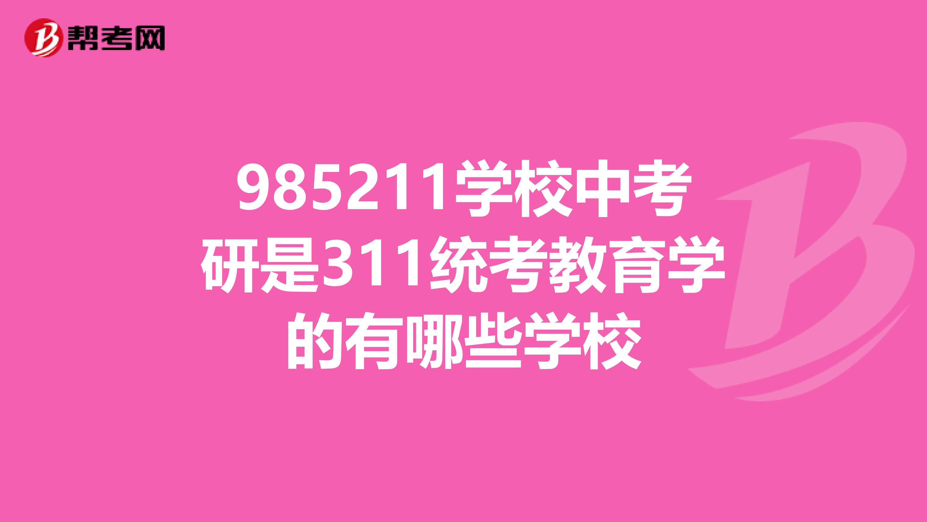 985211学校中考研是311统考教育学的有哪些学校