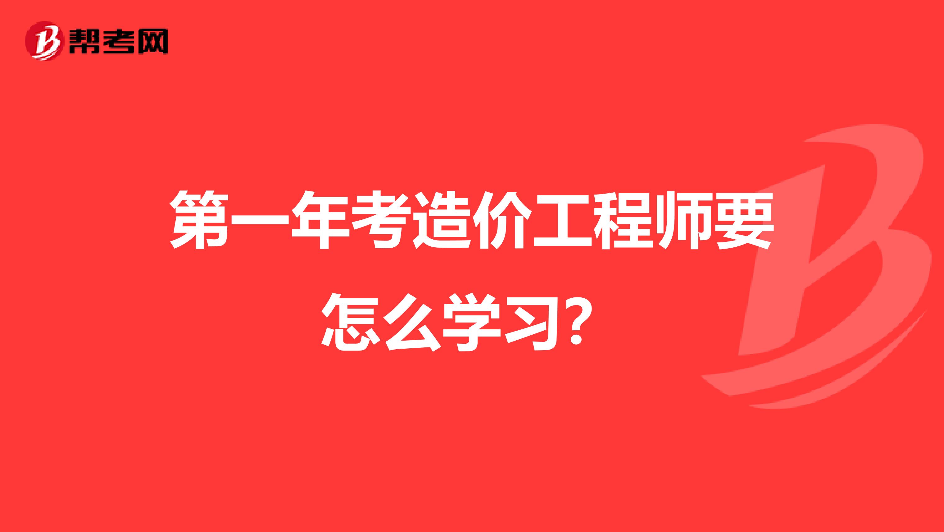 第一年考造价工程师要怎么学习?