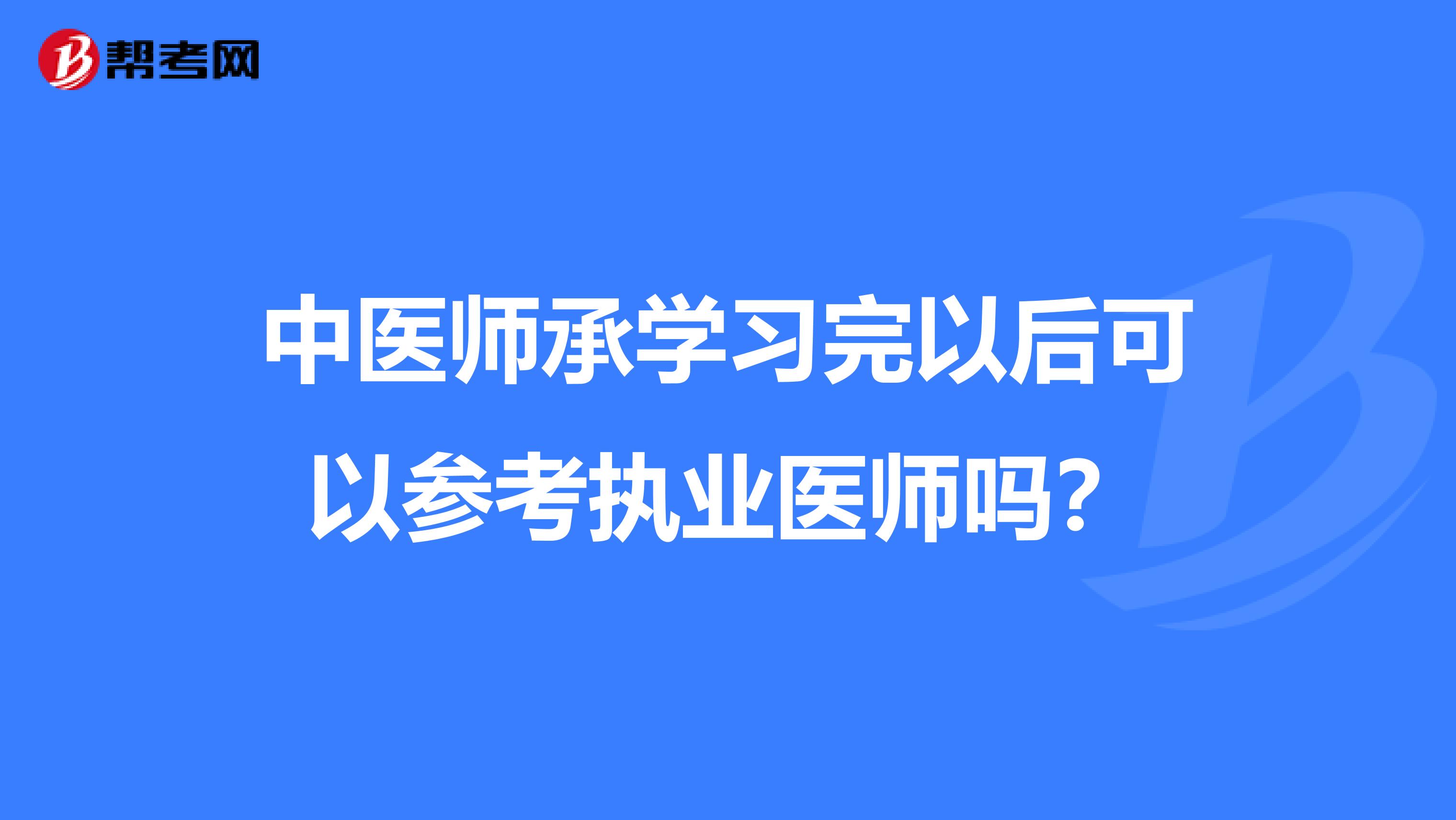 中医师承学习完以后可以参考执业医师吗?