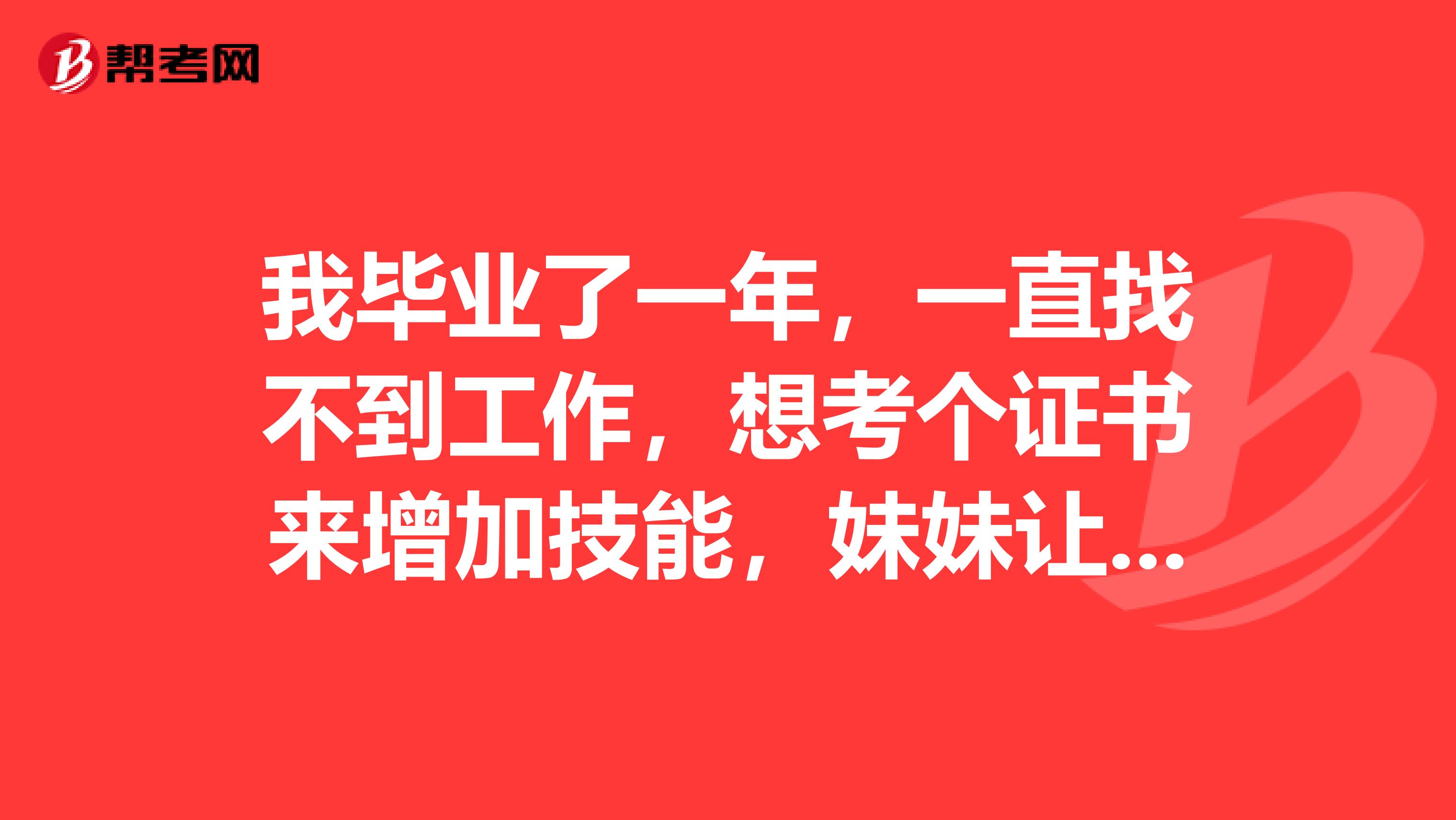 我毕业了一年，一直找不到工作，想考个证书来增加技能，妹妹让我考合同员，不太了解岗位