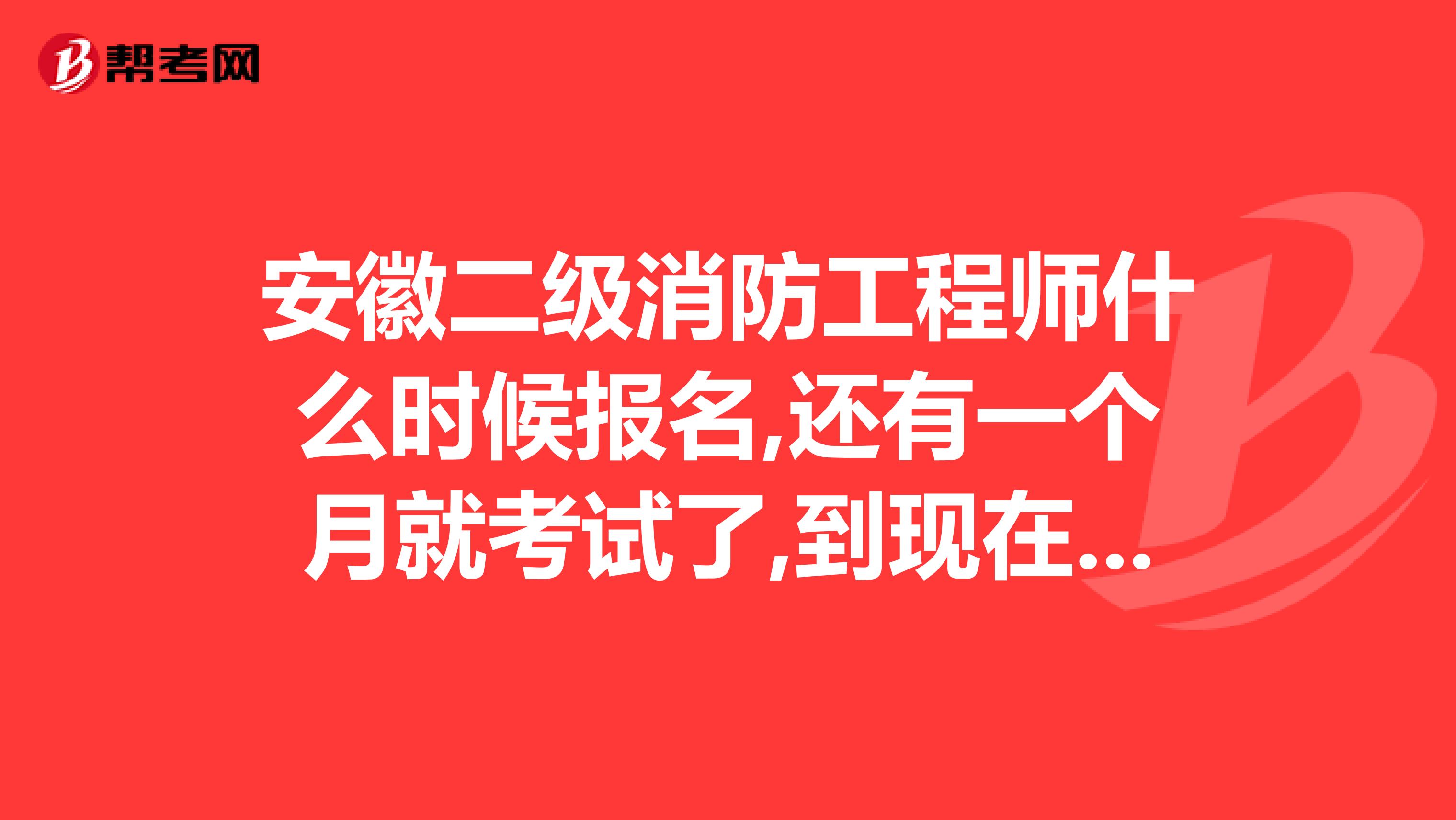 安徽二级消防工程师什么时候报名,还有一个月就考试了,到现在没公布报名时间