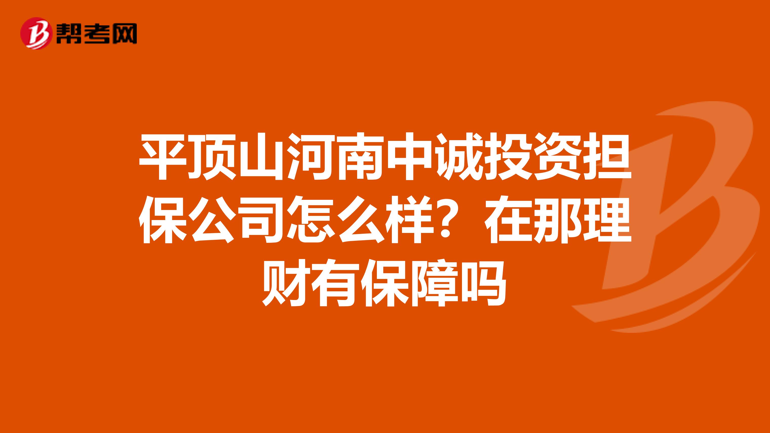 平顶山河南中诚投资担保公司怎么样?在那理财有保障吗