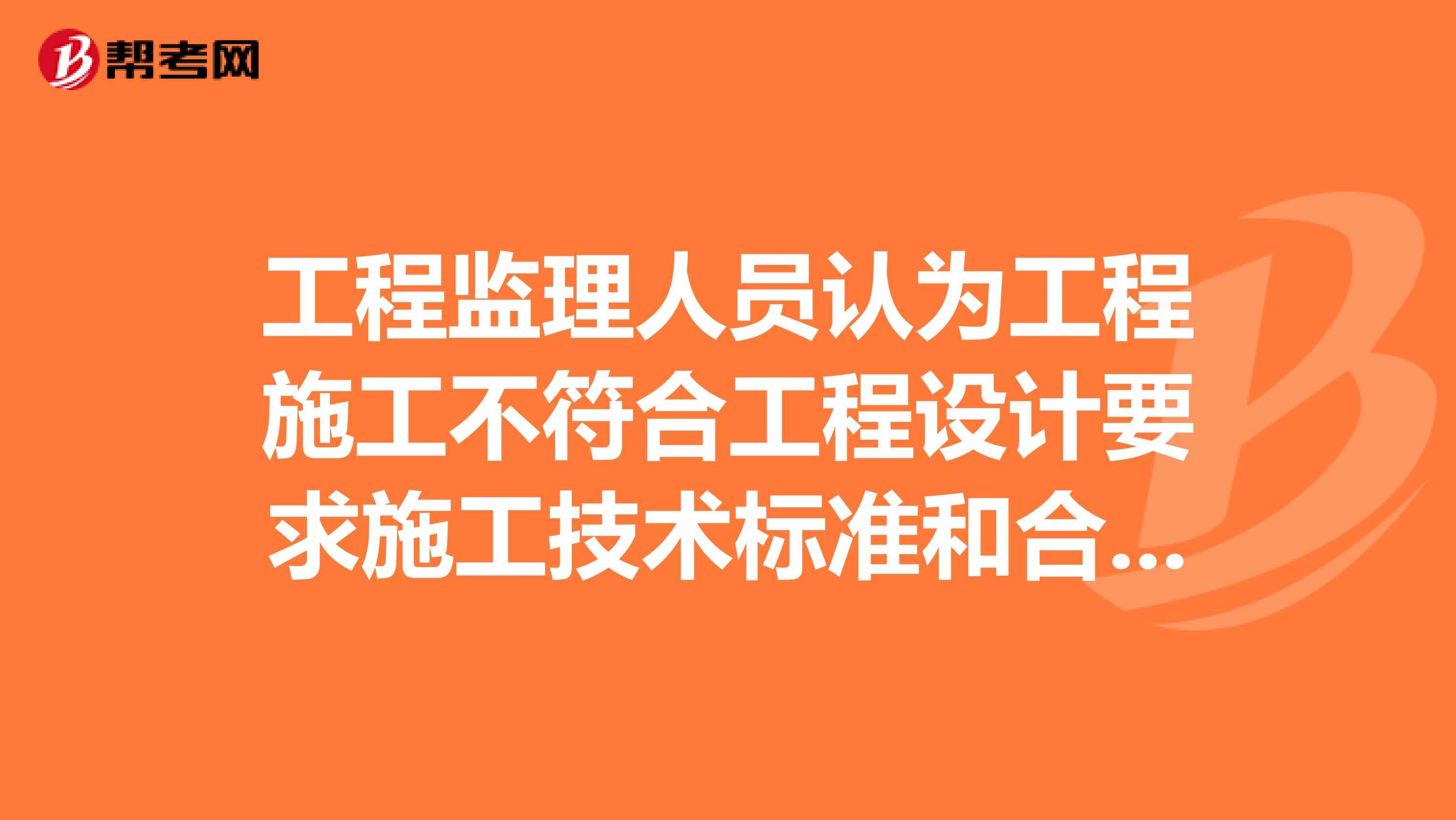 工程监理人员认为工程施工不符合工程设计要求施工技术标准和合同约定的,有权。