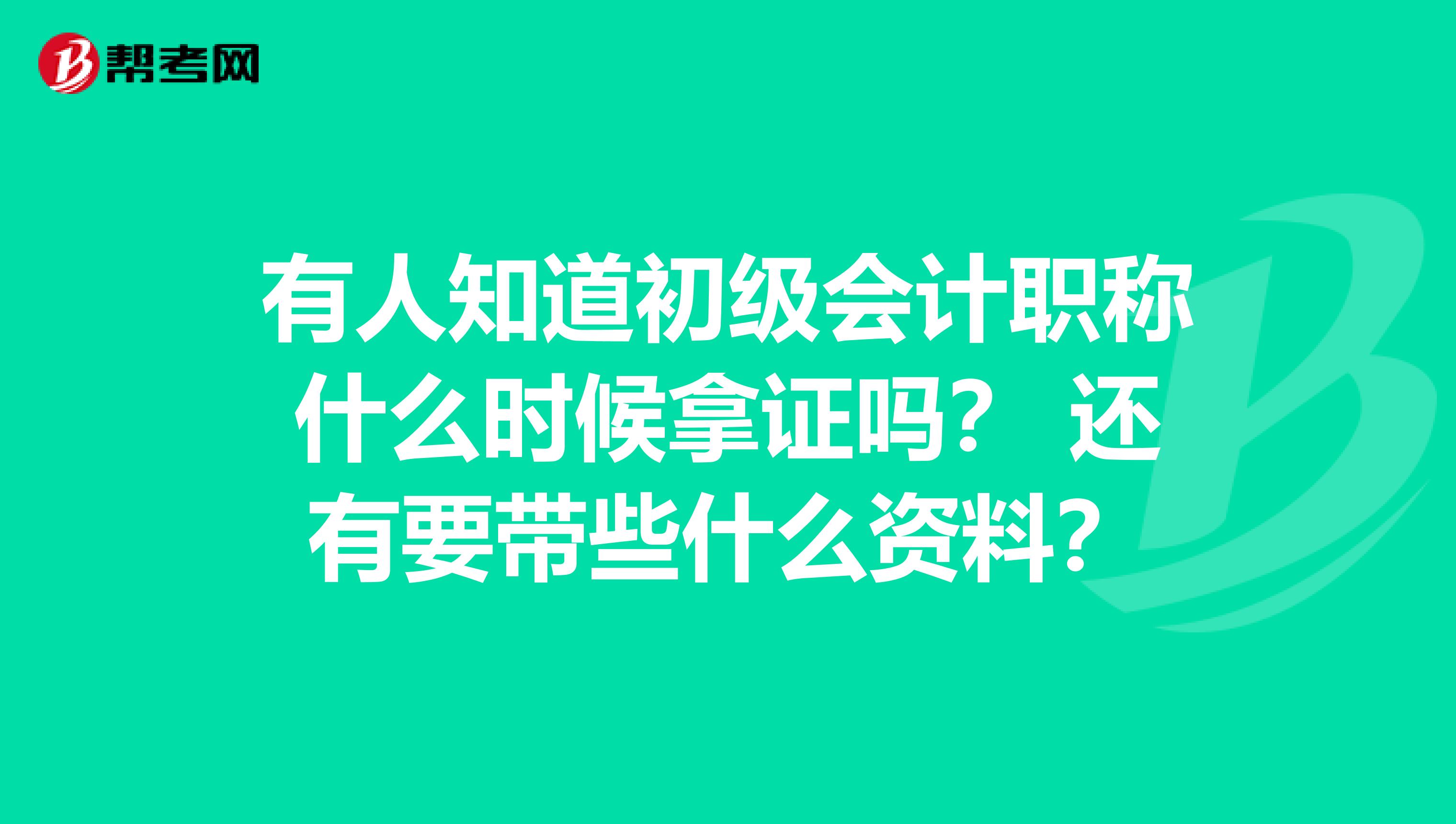 有人知道初级会计职称什么时候拿证吗? 还有要带些什么资料?
