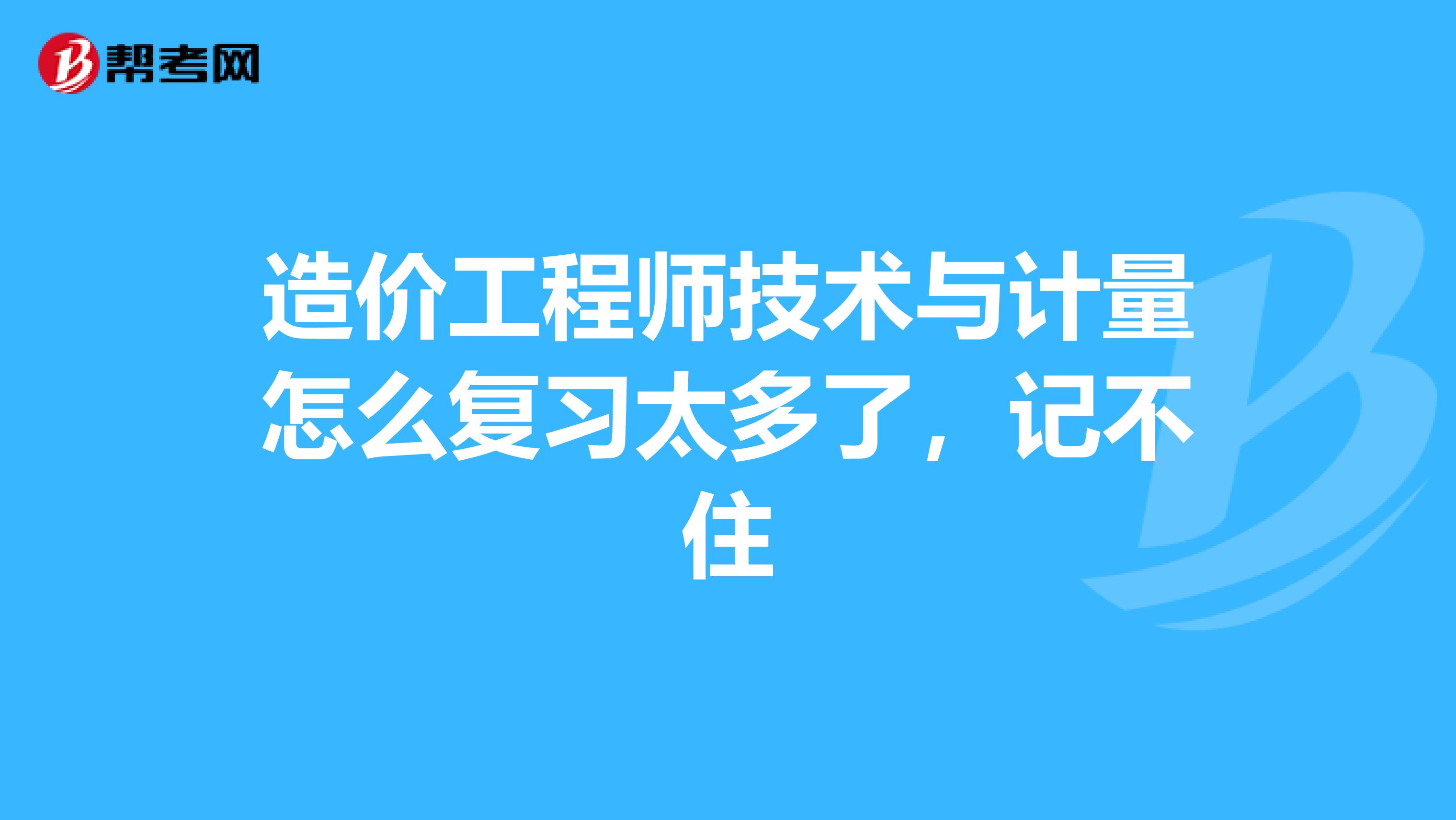 造价工程师技术与计量怎么复习太多了,记不住