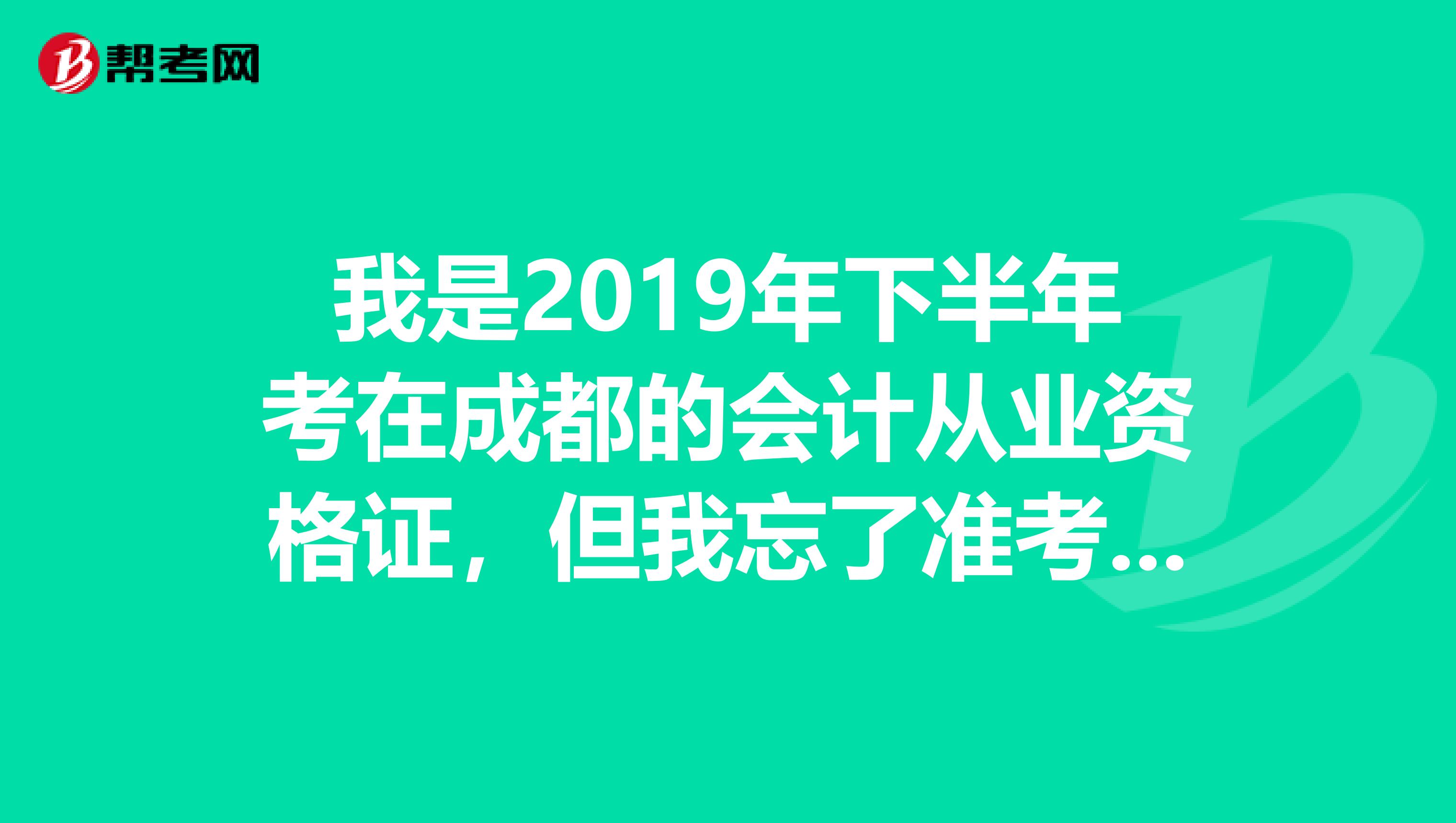 我是2019年下半年考在成都的会计从业资格证，但我忘了准考证号。请问下哪里可以查询？