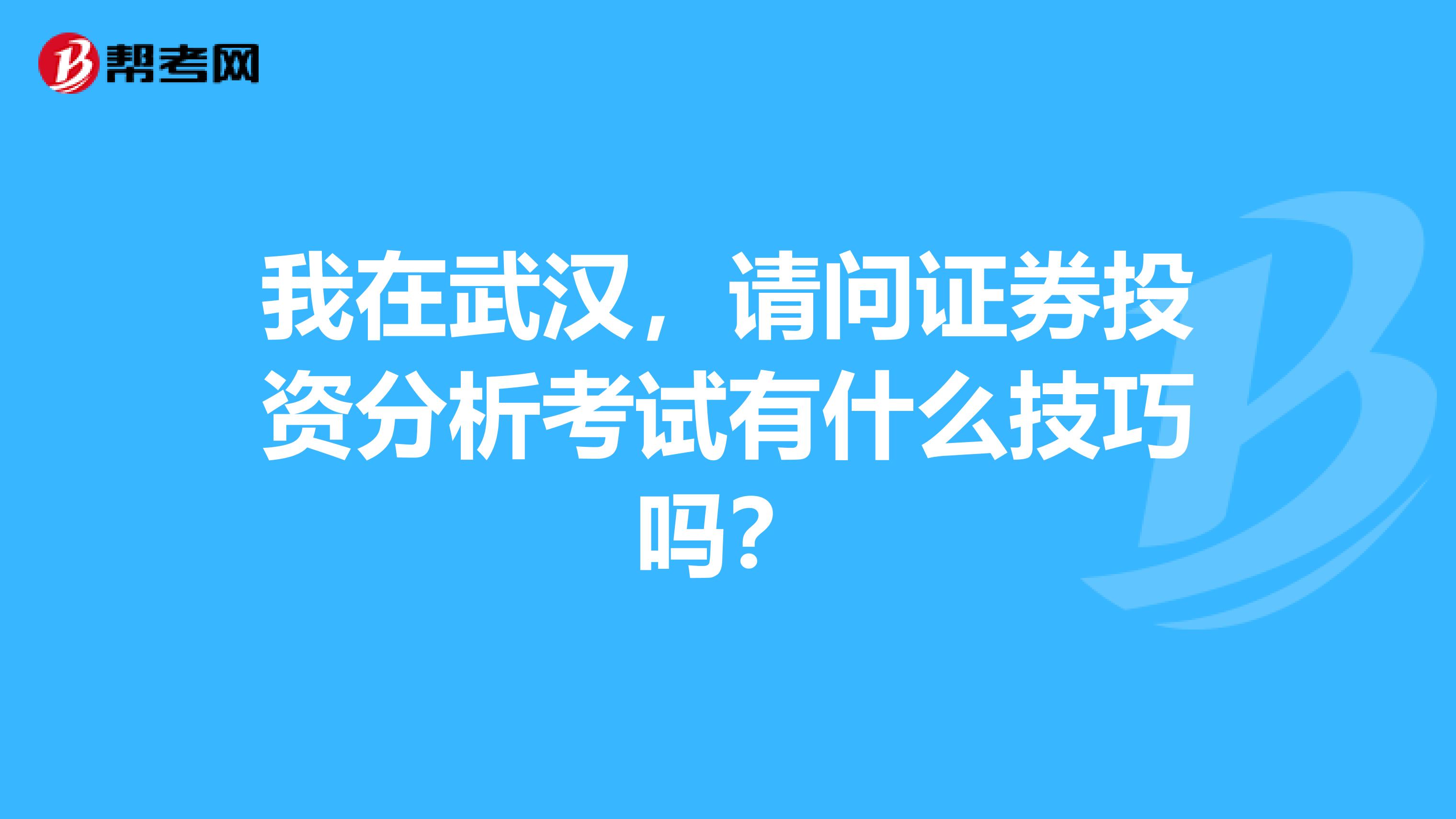 我在武汉,请问证券投资分析考试有什么技巧吗?