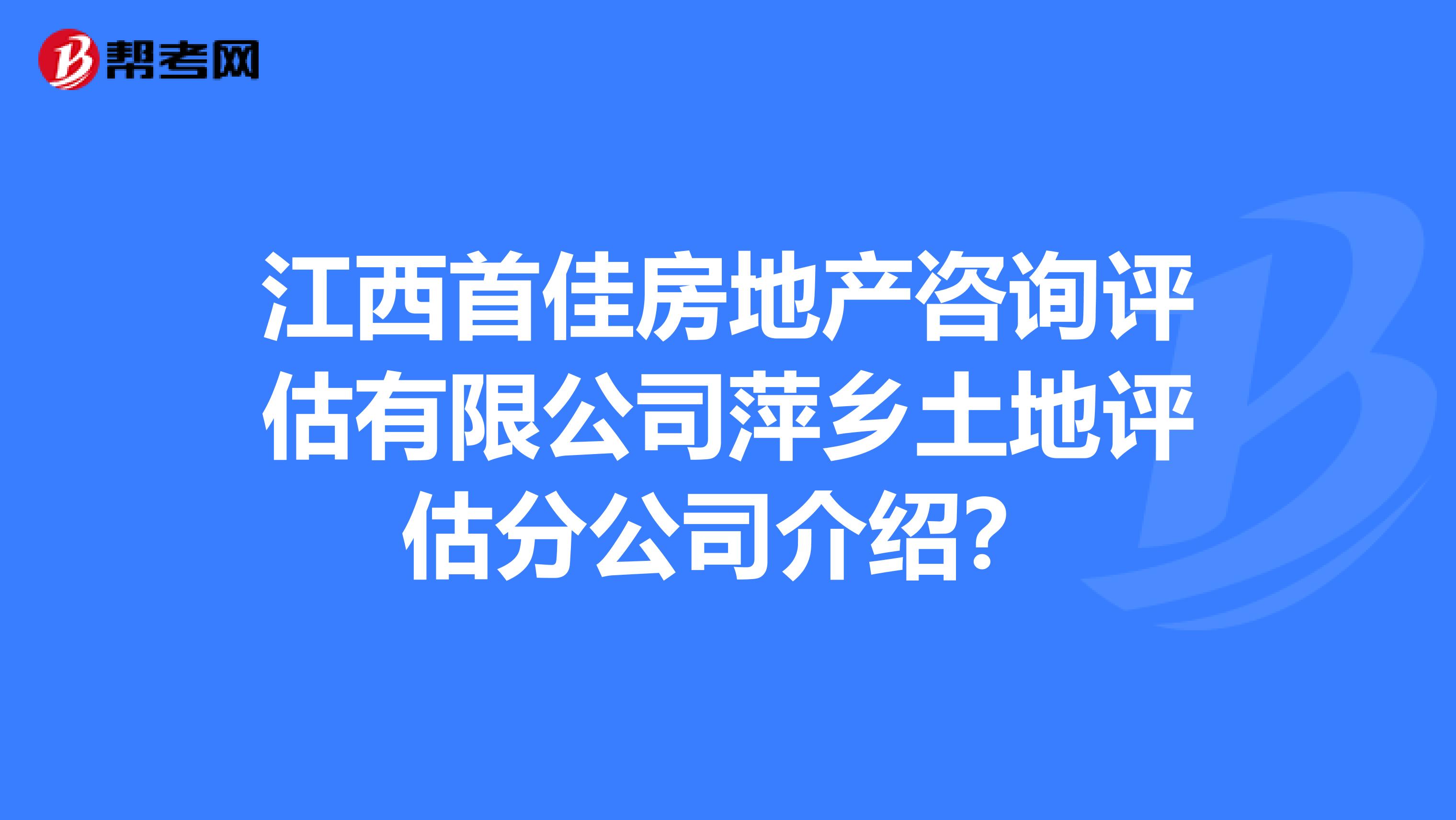 江西首佳房地产咨询评估有限公司萍乡土地评估分公司介绍？