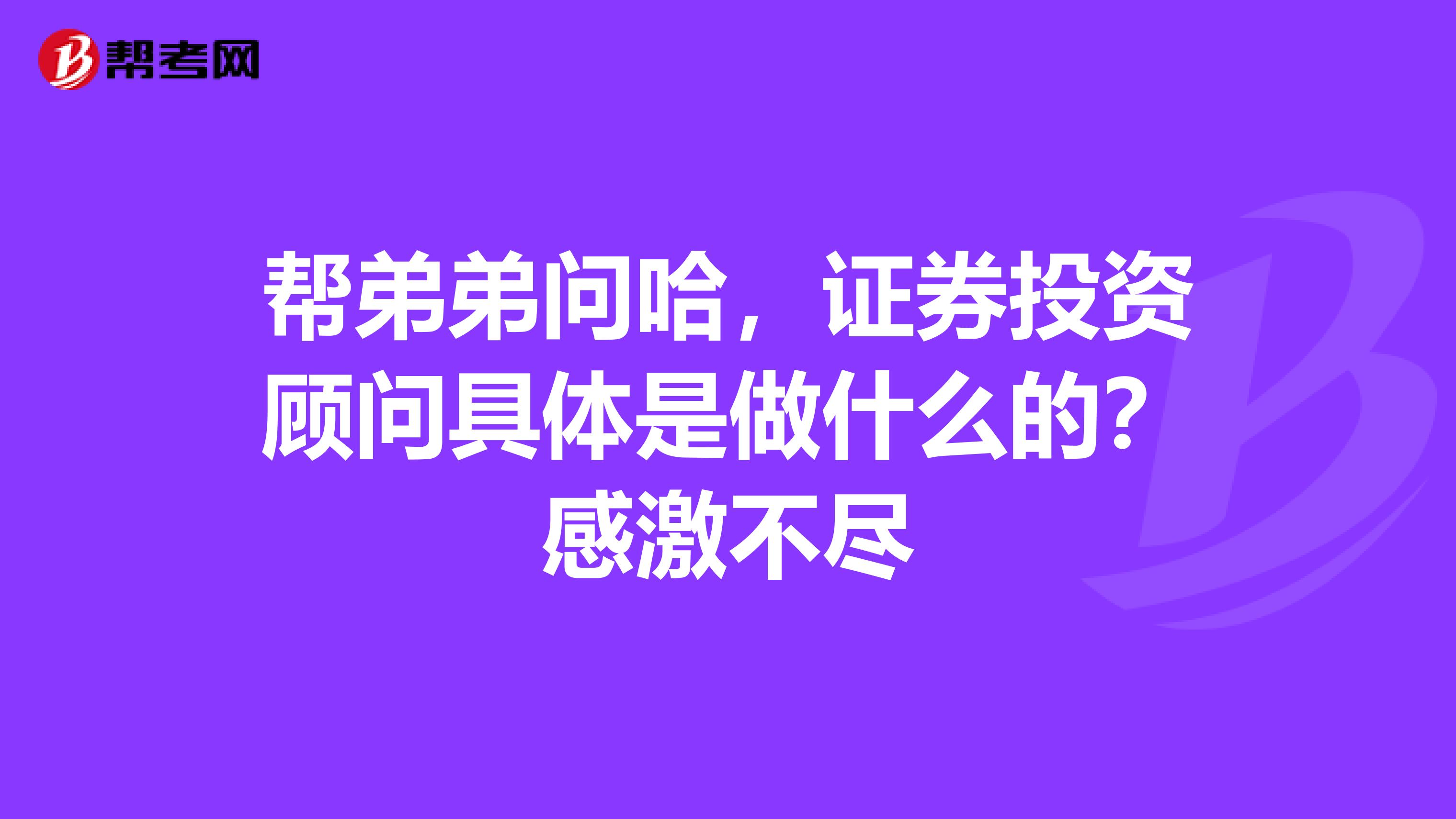 帮弟弟问哈,证券投资顾问具体是做什么的?感激不尽