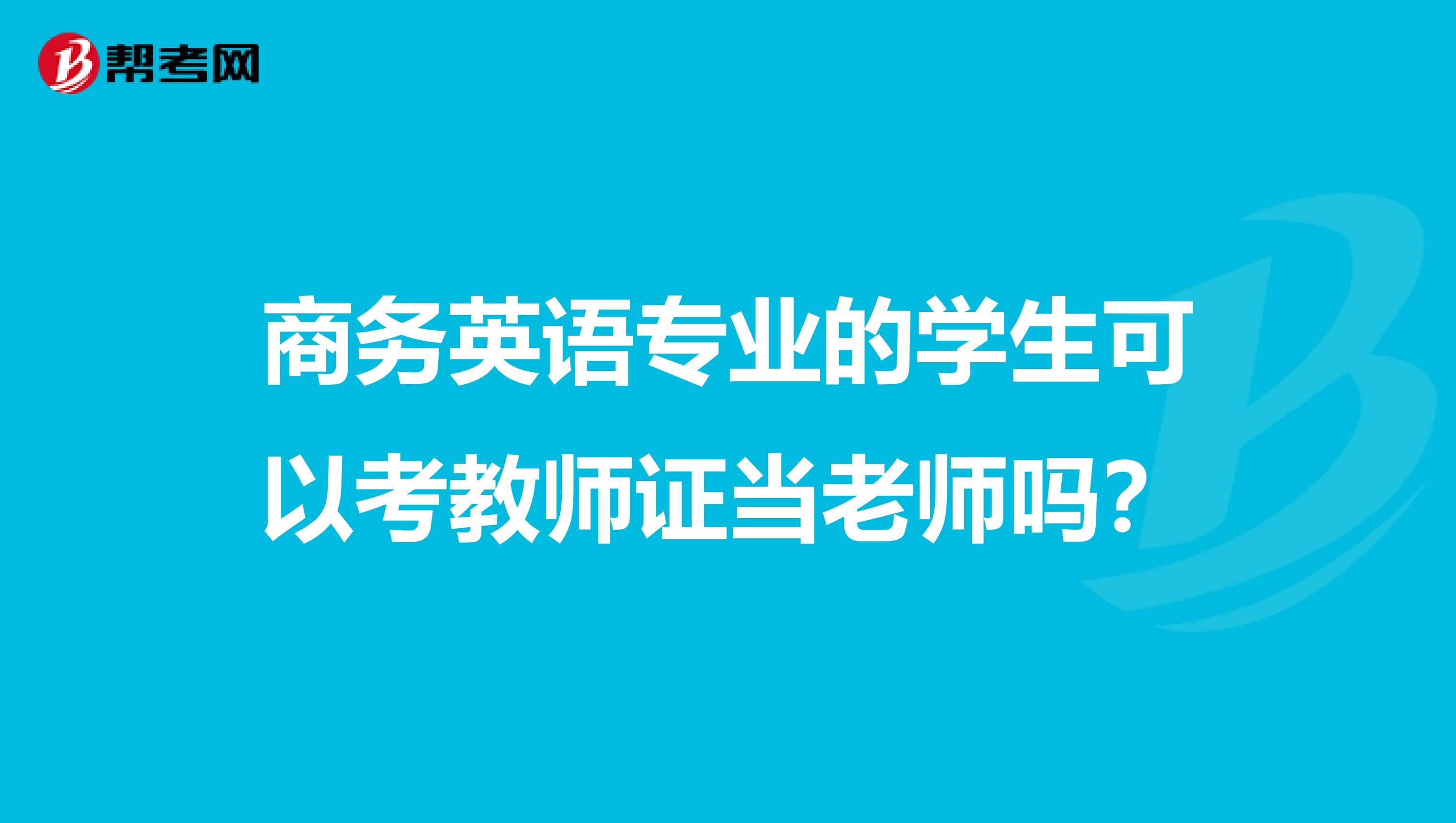 商务英语专业的学生可以考教师证当老师吗？