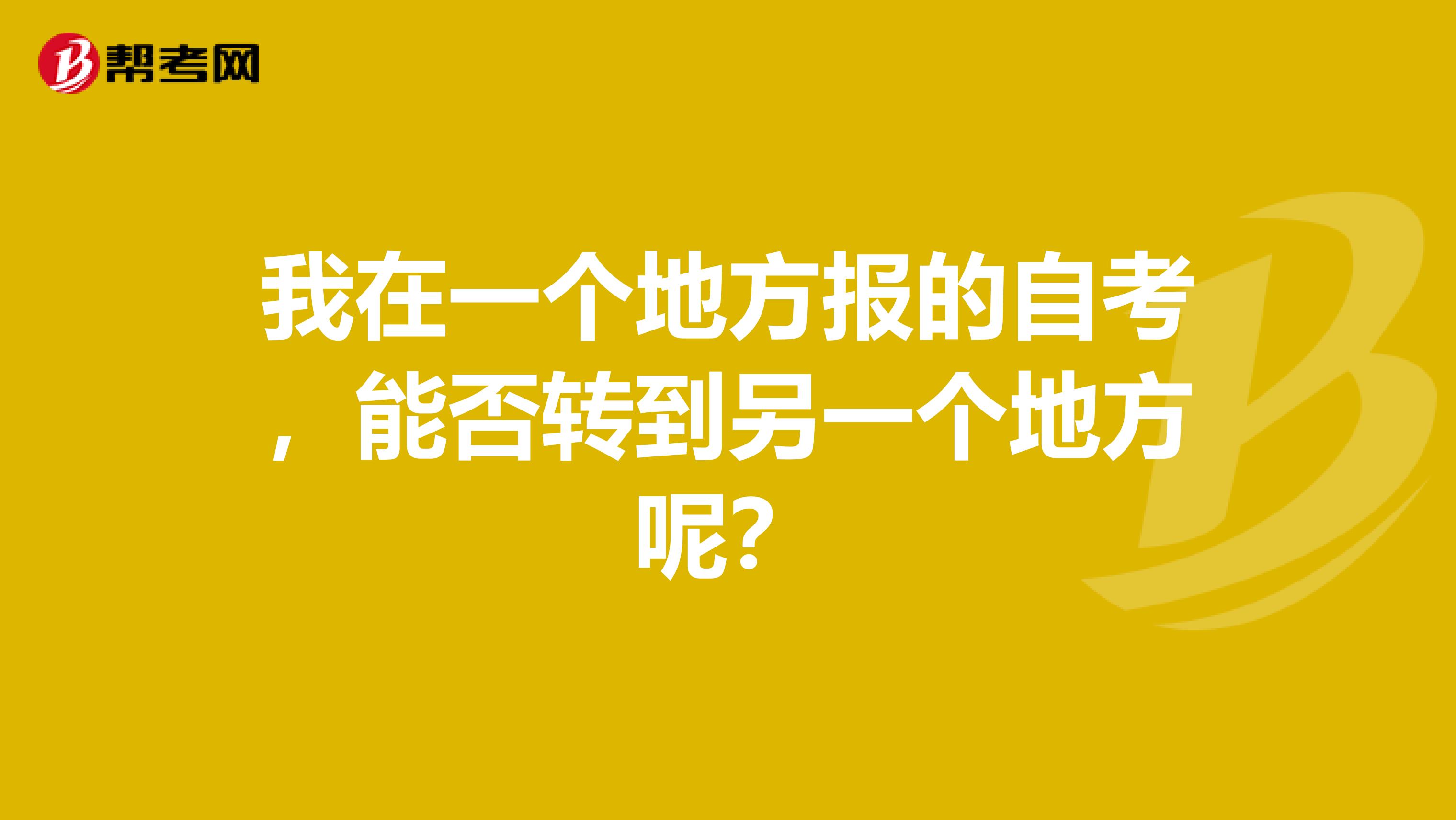 我在一个地方报的自考，能否转到另一个地方呢？