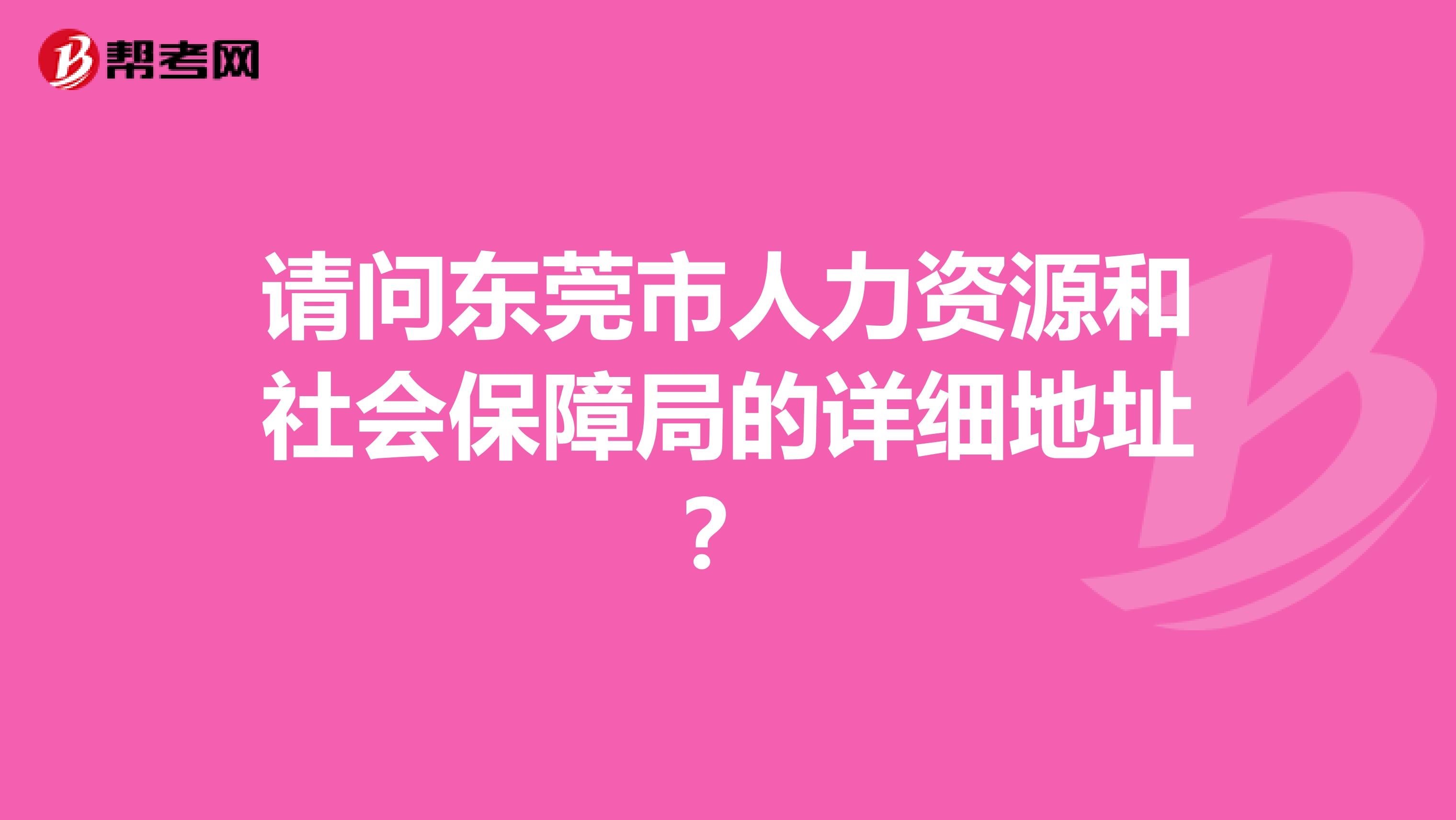 請(qǐng)問(wèn)東莞市人力資源和社會(huì)保障局的詳細(xì)地址？