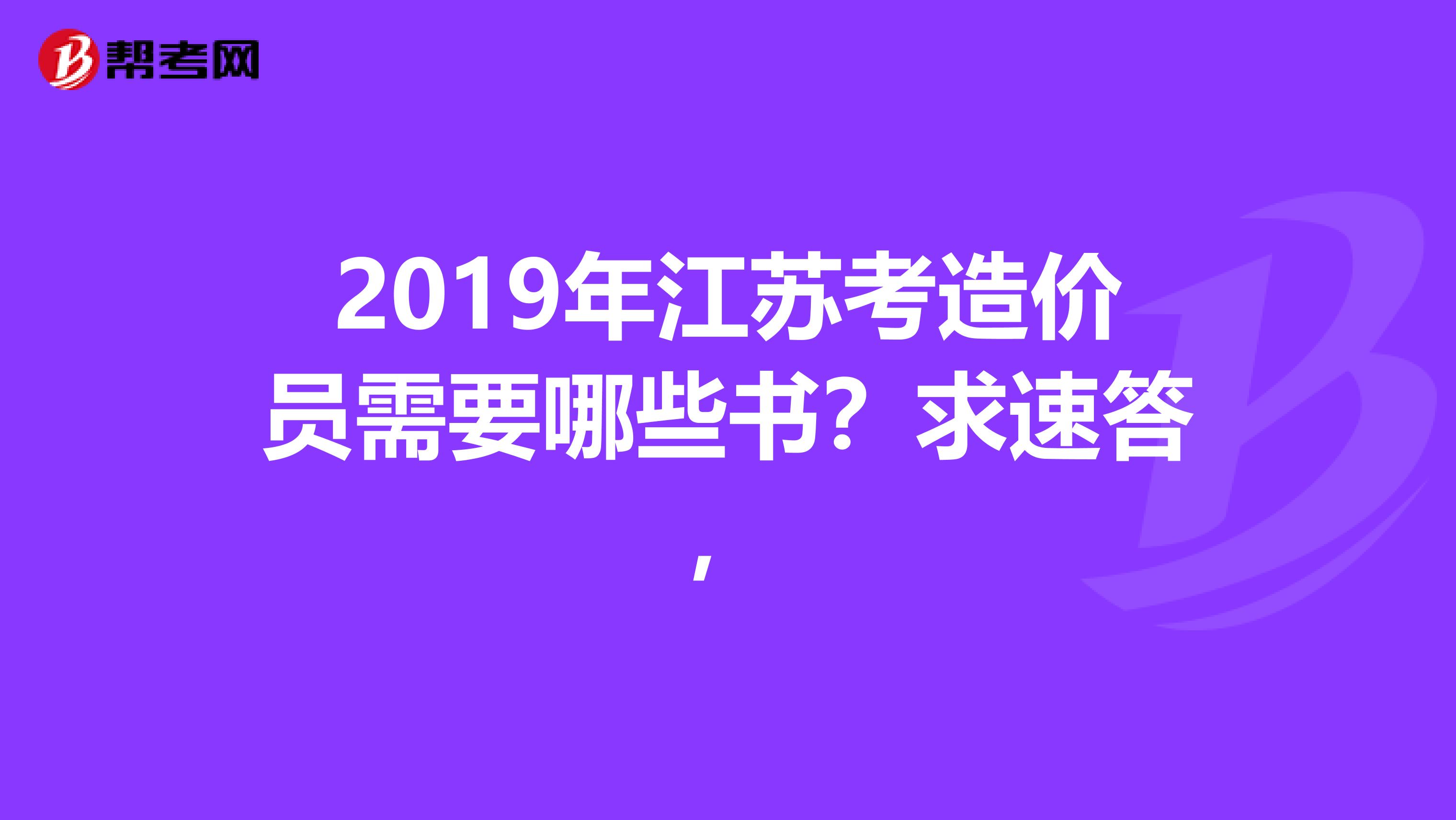 2019年江苏考造价员需要哪些书？求速答，