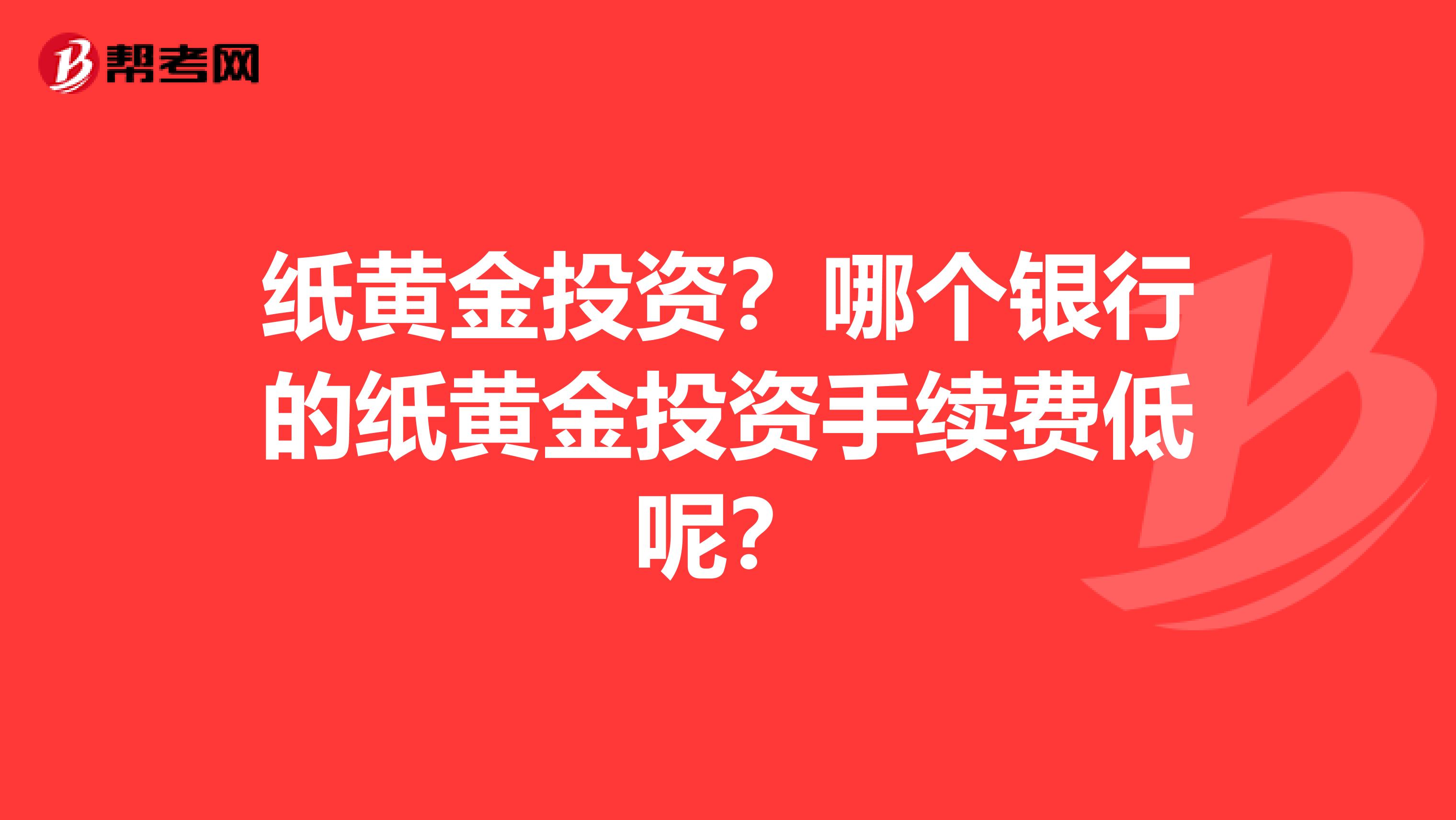 纸黄金投资?哪个银行的纸黄金投资手续费低呢?
