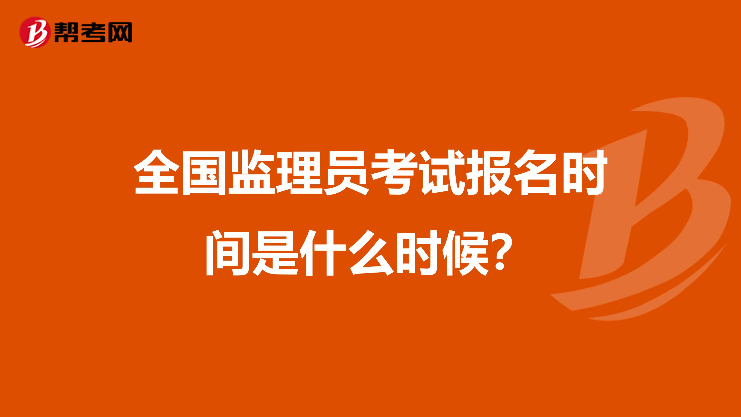 全国监理员考试报名时间是什么时候？