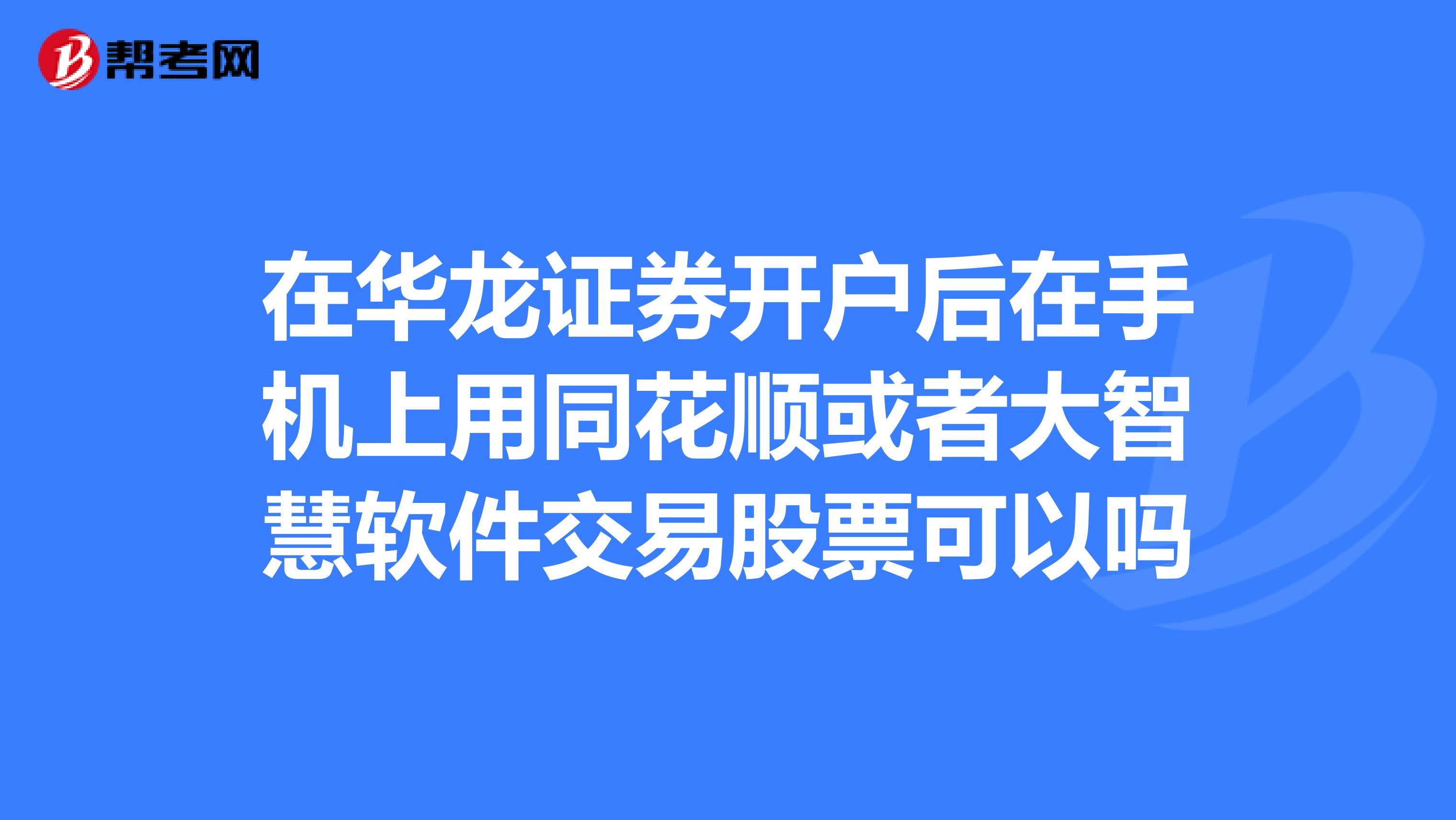 在华龙证券开户后在手机上用同花顺或者大智慧软件交易股票可以吗