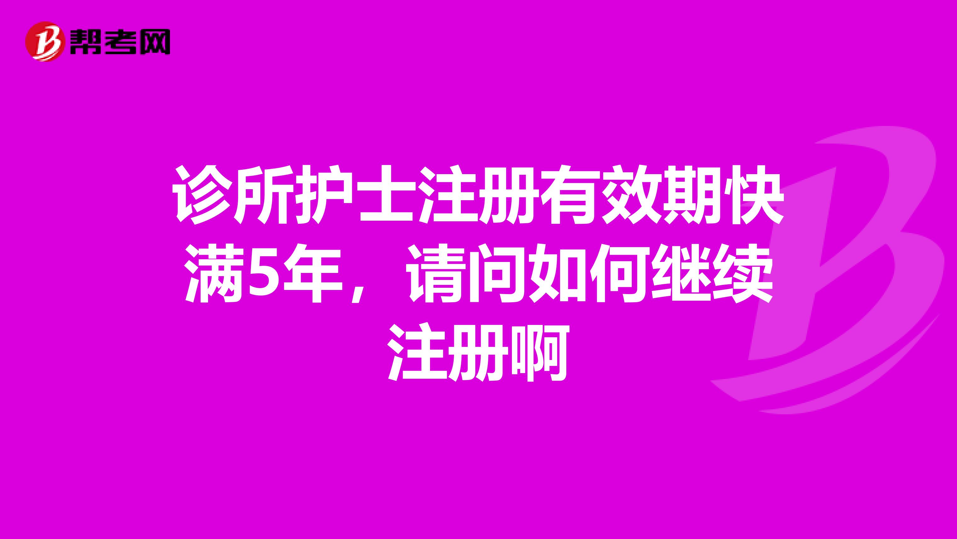 诊所护士注册有效期快满5年,请问如何继续注册啊