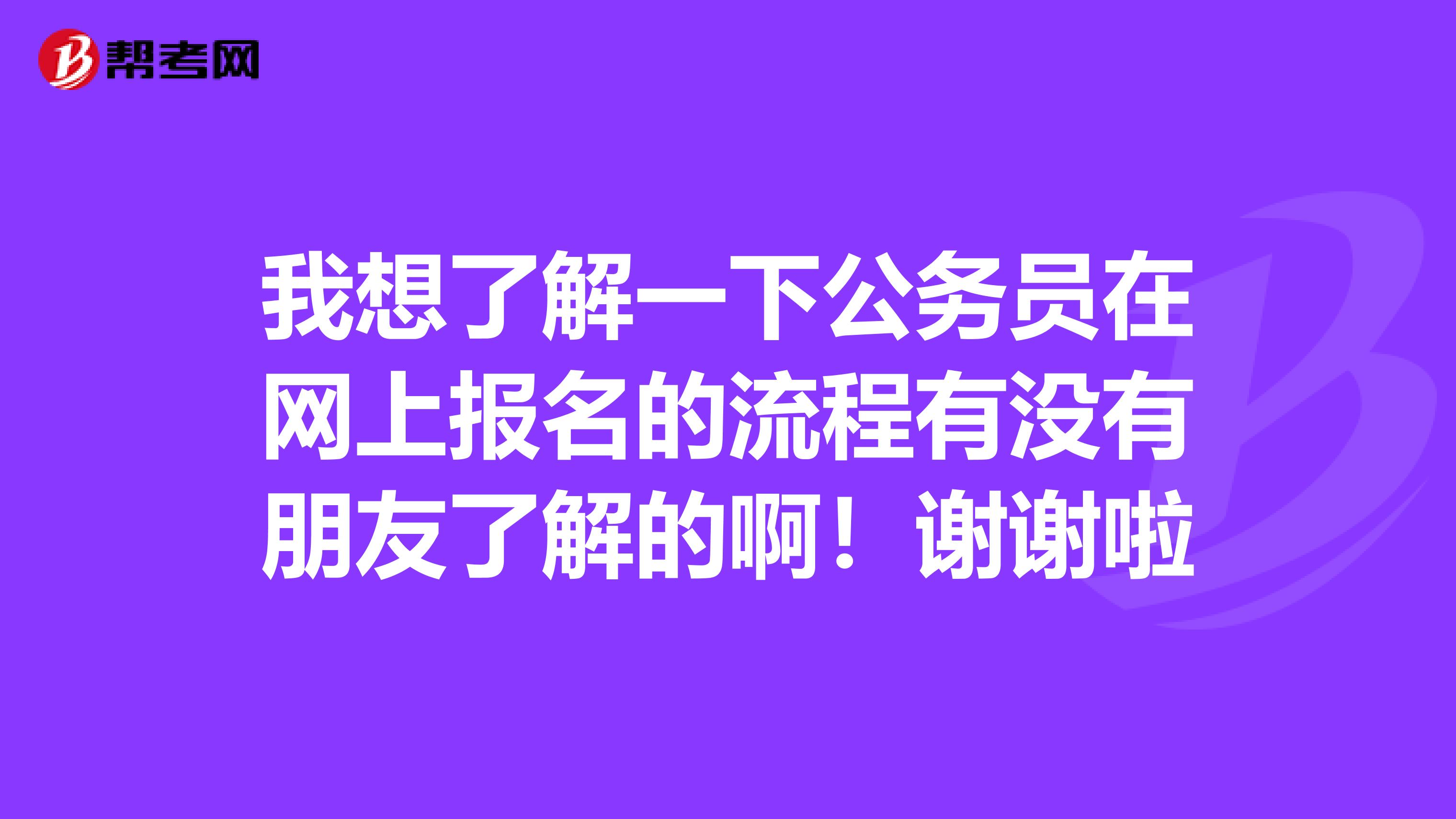 我想了解一下公务员在网上报名的流程有没有朋友了解的啊!谢谢啦