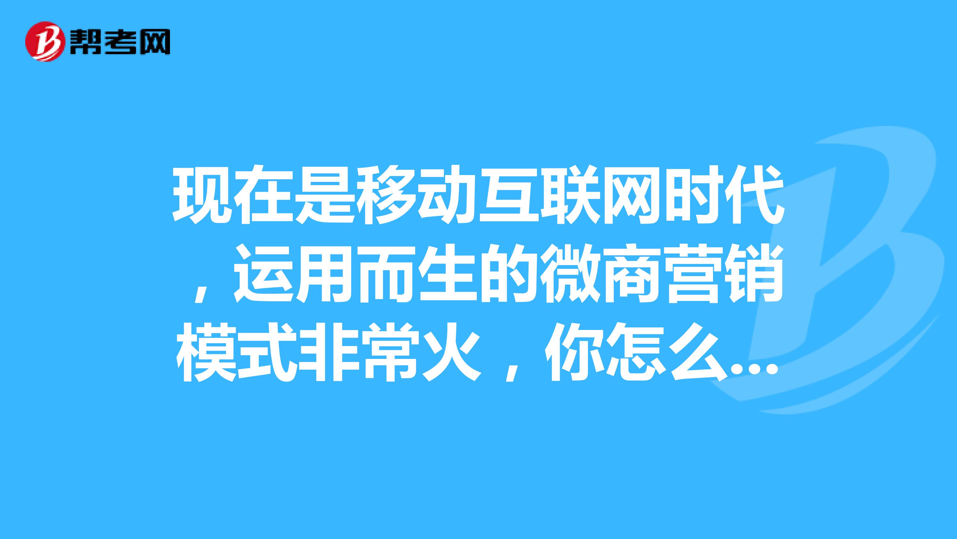 现在是移动互联网时代，运用而生的微商营销模式非常火，你怎么看待