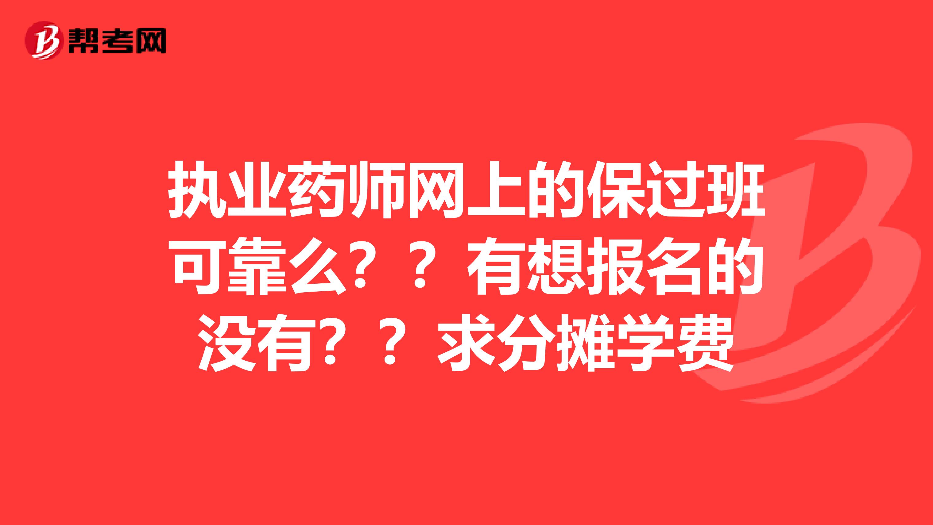 执业药师网上的保过班可靠么？？有想报名的没有？？求分摊学费