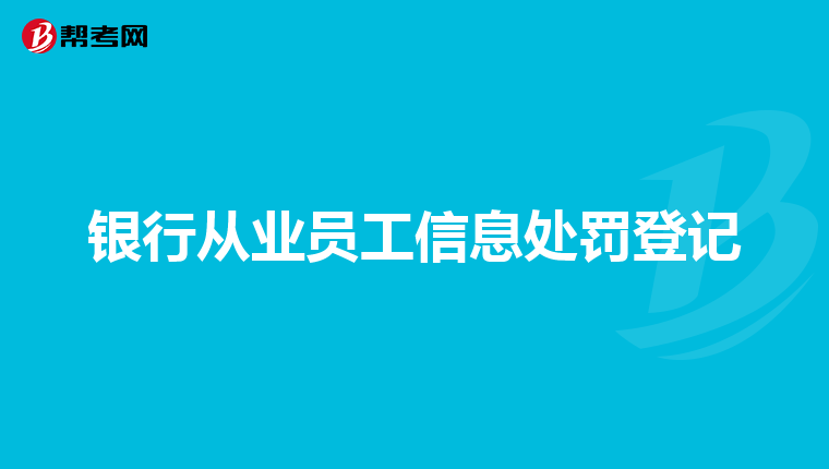 银行从业员工信息处罚登记