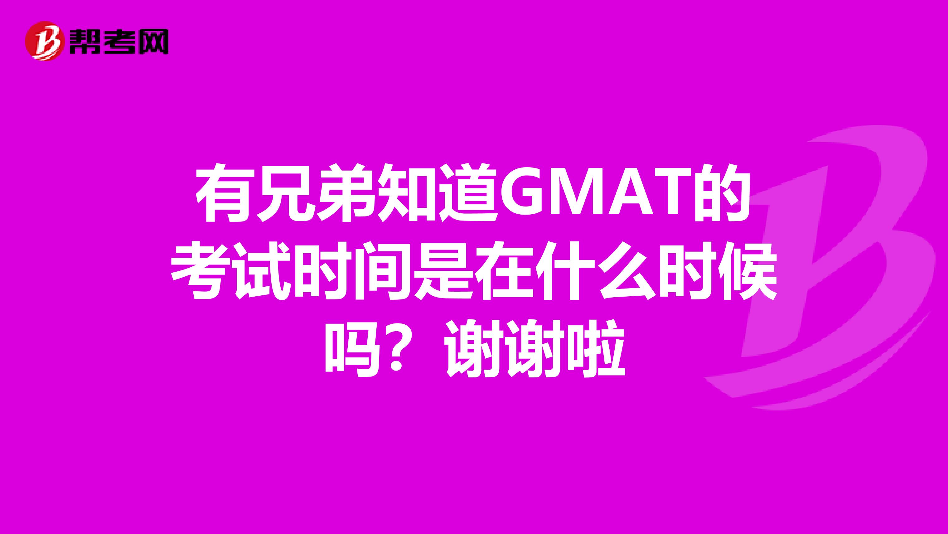 有兄弟知道GMAT的考试时间是在什么时候吗?谢谢啦