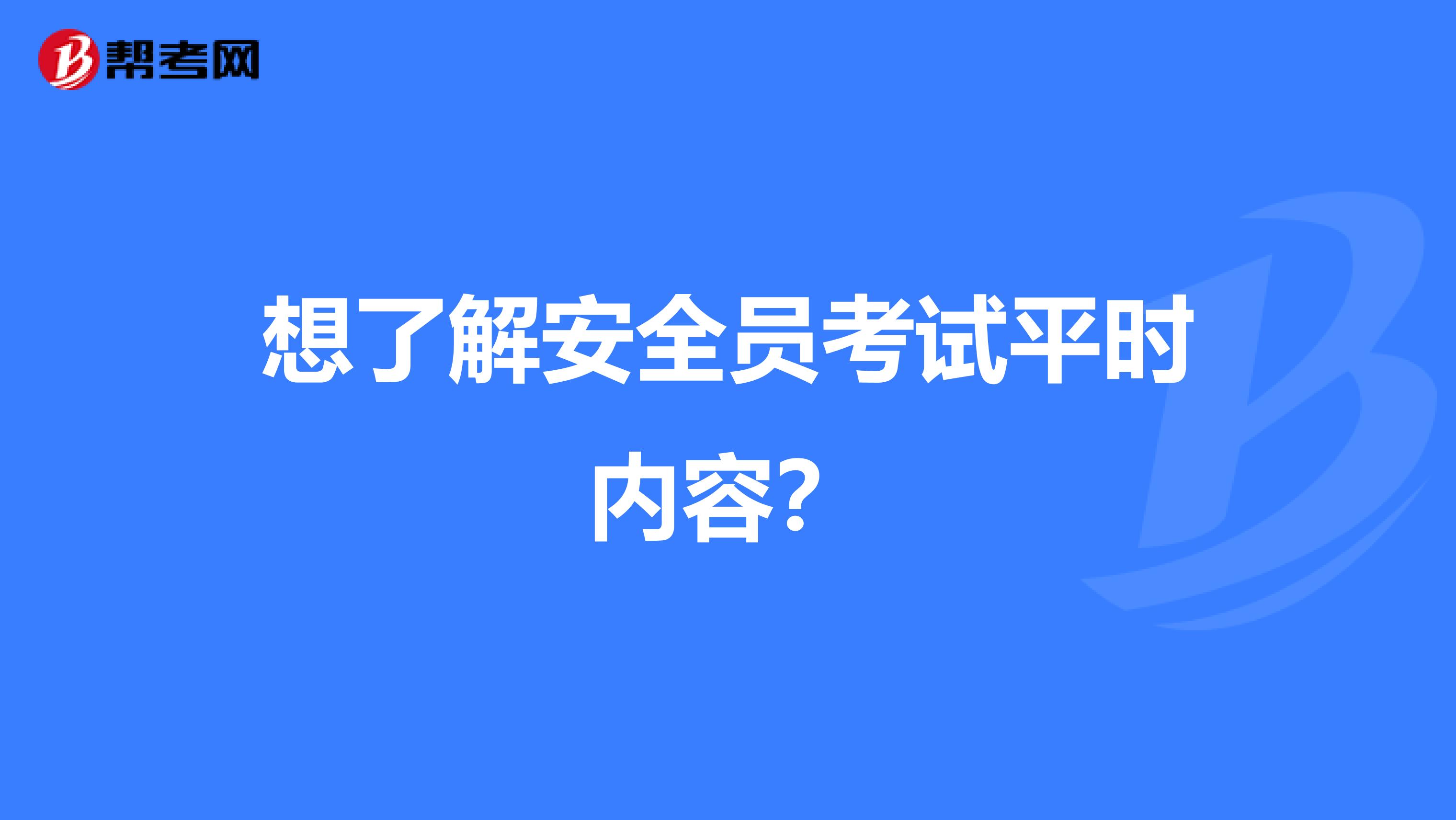 想了解安全员考试平时内容？