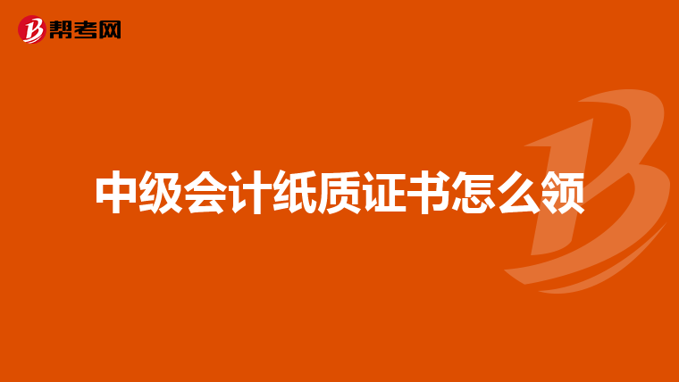 中级会计纸质证书怎么领