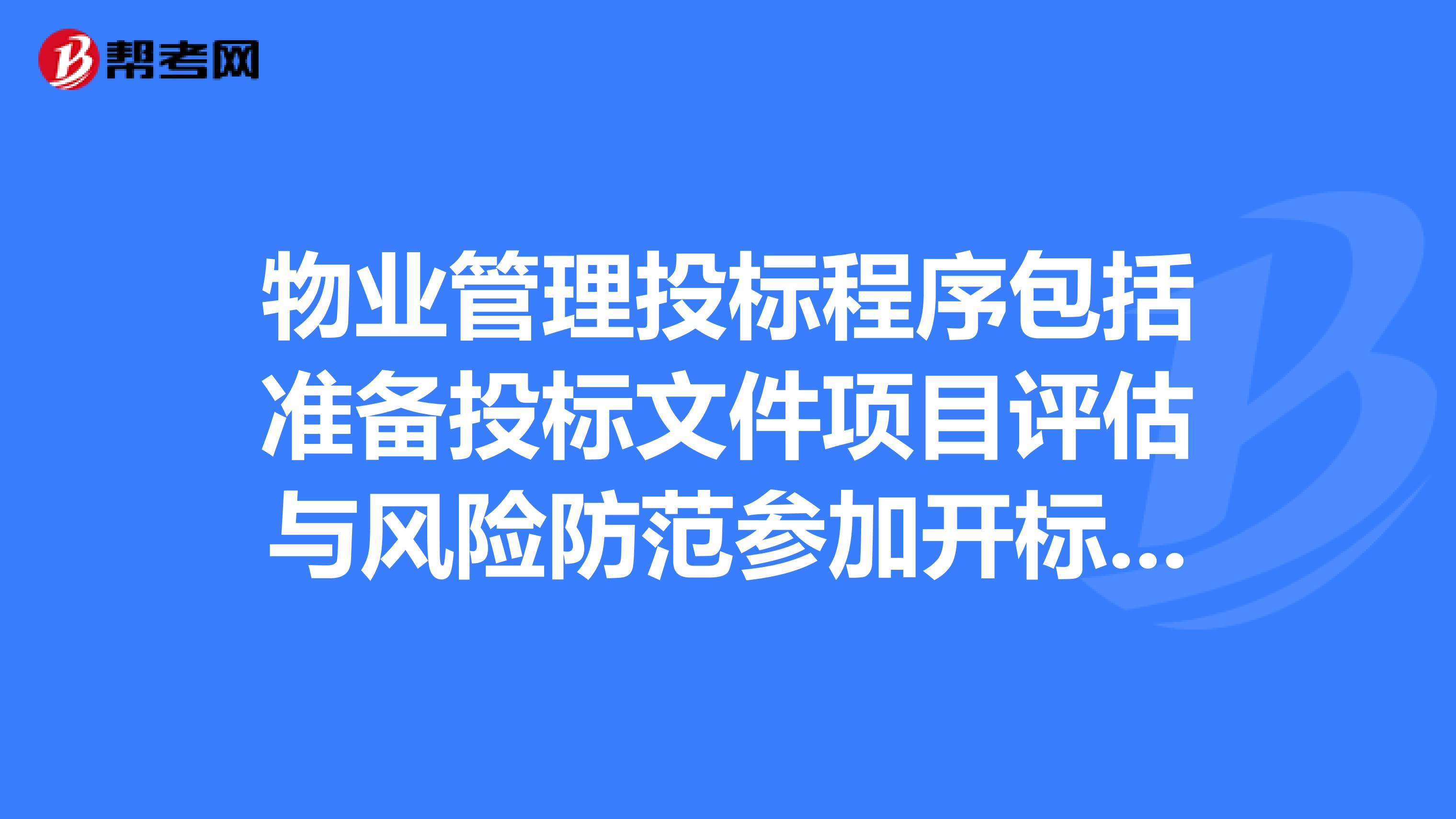 物业管理投标程序包括准备投标文件项目评估与风险防范参加开标现场答辩和评标接受招标方的资格审查获取招标信息签约并执行合同登记并取得招标文件送交投标文件。这几个步骤的正确顺序是。