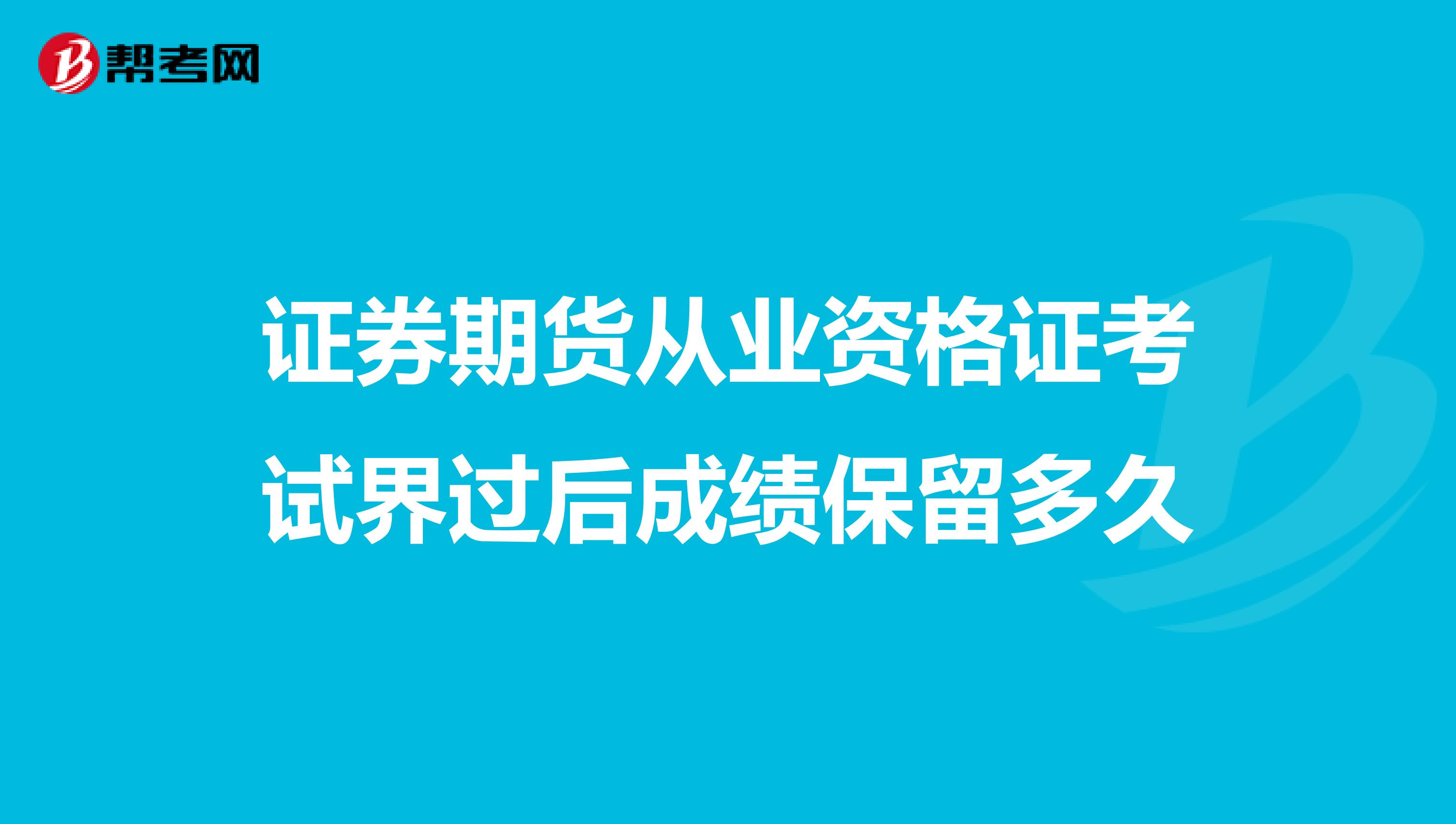 证券期货从业资格证考试界过后成绩保留多久