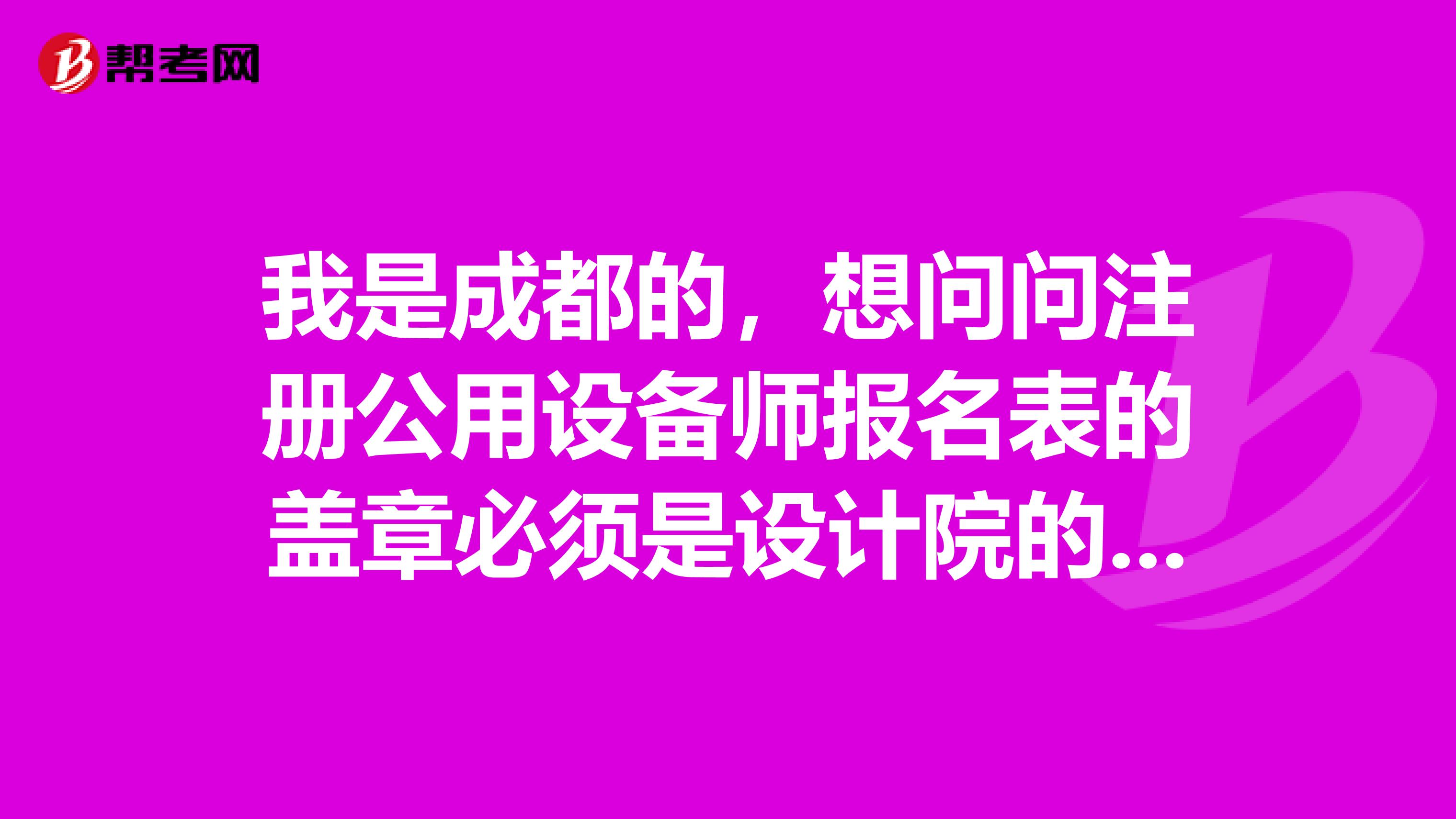 我是成都的，想问问注册公用设备师报名表的盖章必须是设计院的吗？