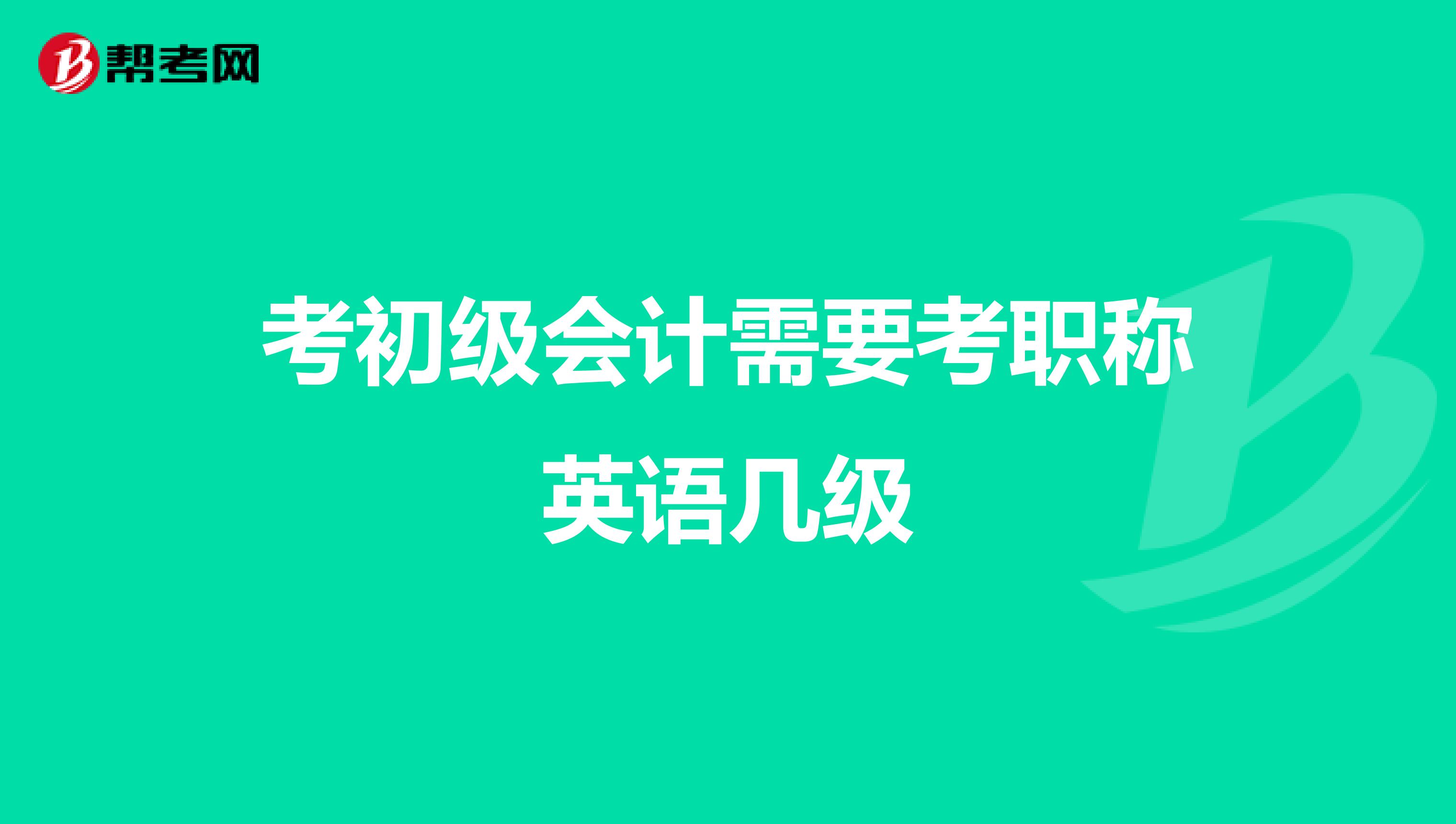 考初级会计需要考职称英语几级