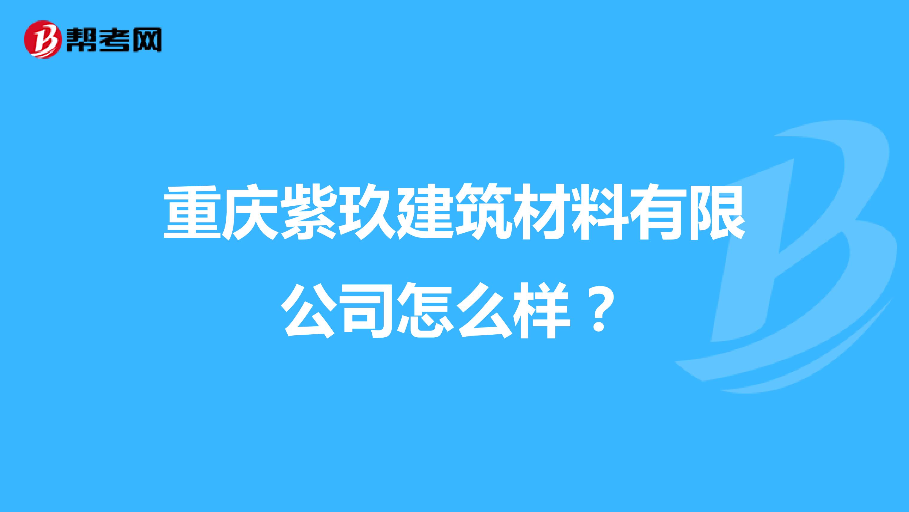 重庆紫玖建筑材料有限公司怎么样？