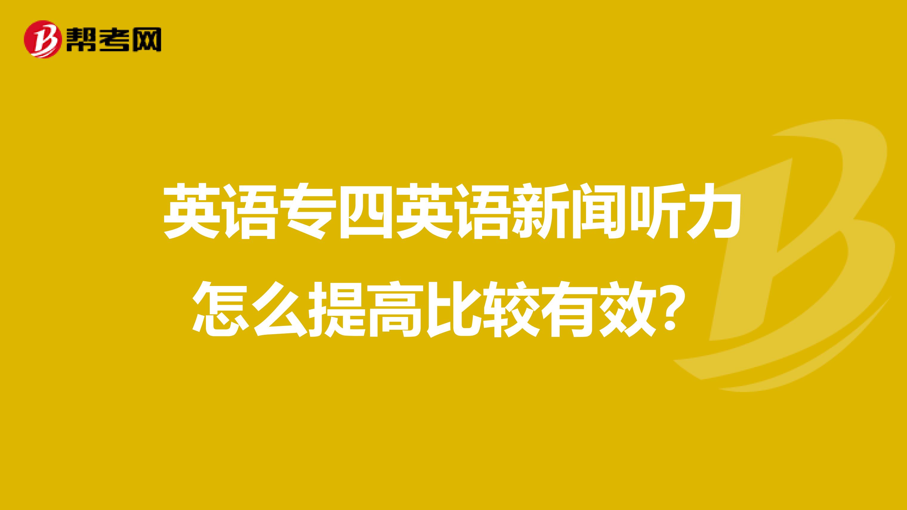 英语专四英语新闻听力怎么提高比较有效？
