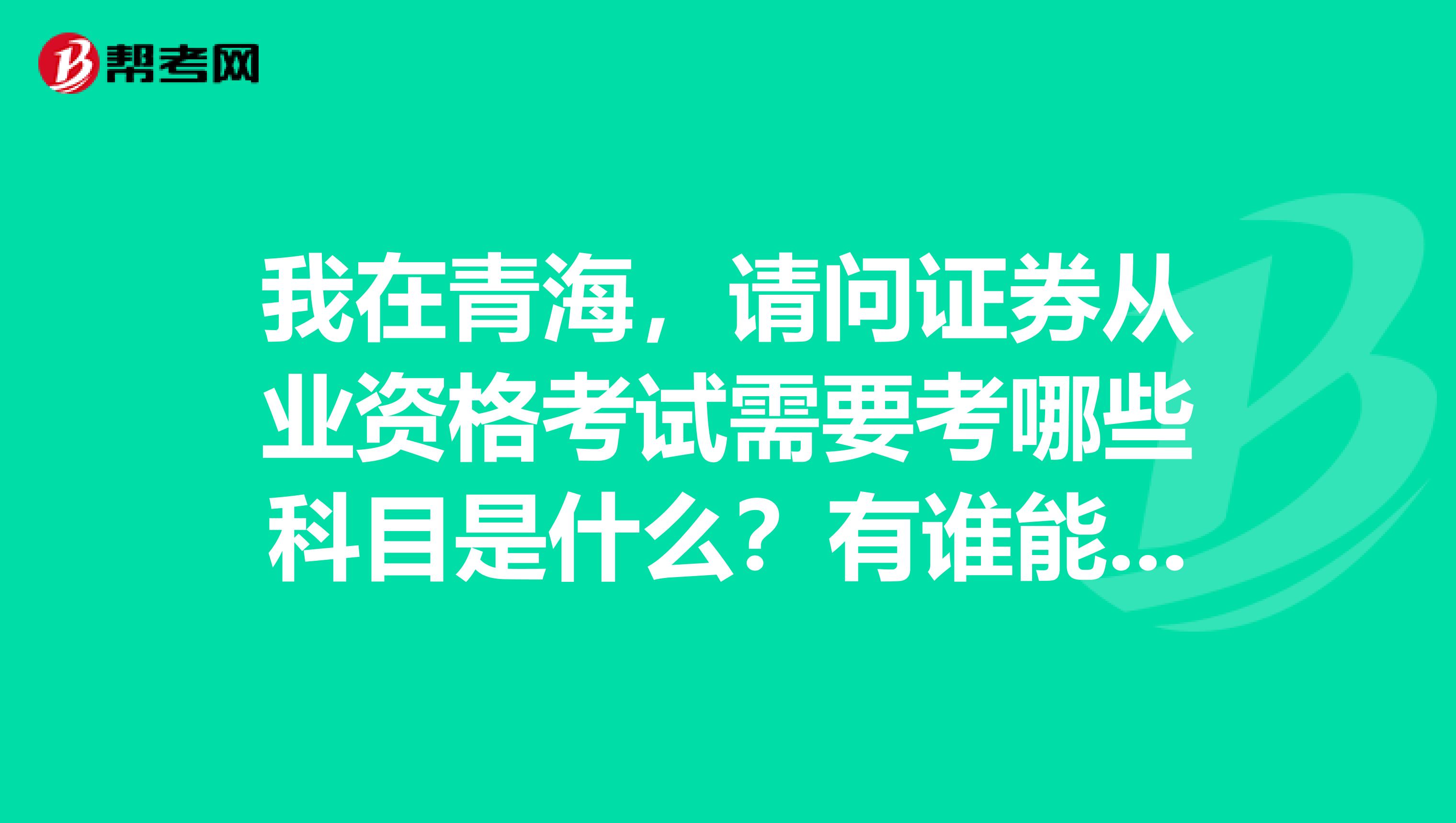 我在青海,请问证券从业资格考试需要考哪些科目是什么?有谁能给说下啊?